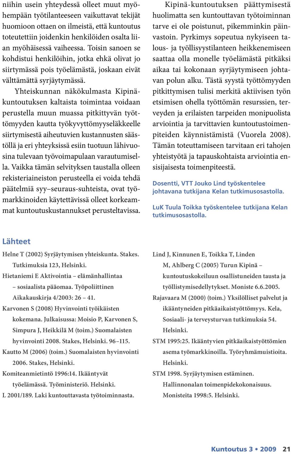 Yhteiskunnan näkökulmasta Kipinäkuntoutuksen kaltaista toimintaa voidaan perustella muun muassa pitkittyvän työttömyyden kautta työkyvyttömyyseläkkeelle siirtymisestä aiheutuvien kustannusten