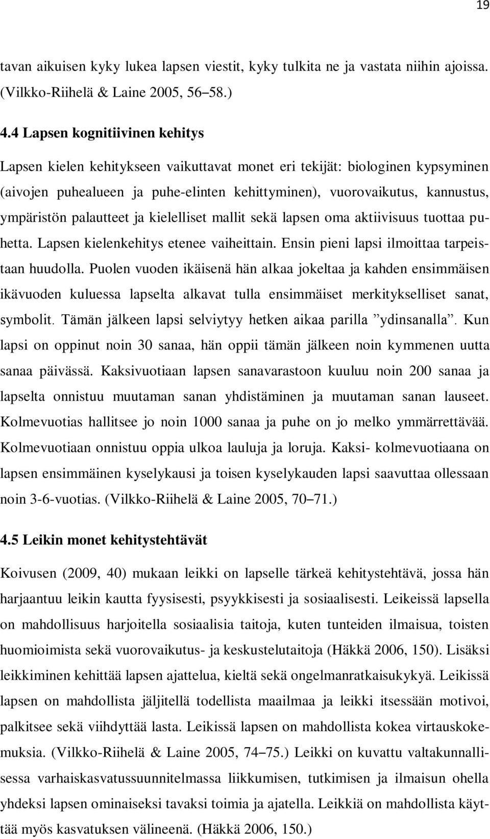 palautteet ja kielelliset mallit sekä lapsen oma aktiivisuus tuottaa puhetta. Lapsen kielenkehitys etenee vaiheittain. Ensin pieni lapsi ilmoittaa tarpeistaan huudolla.