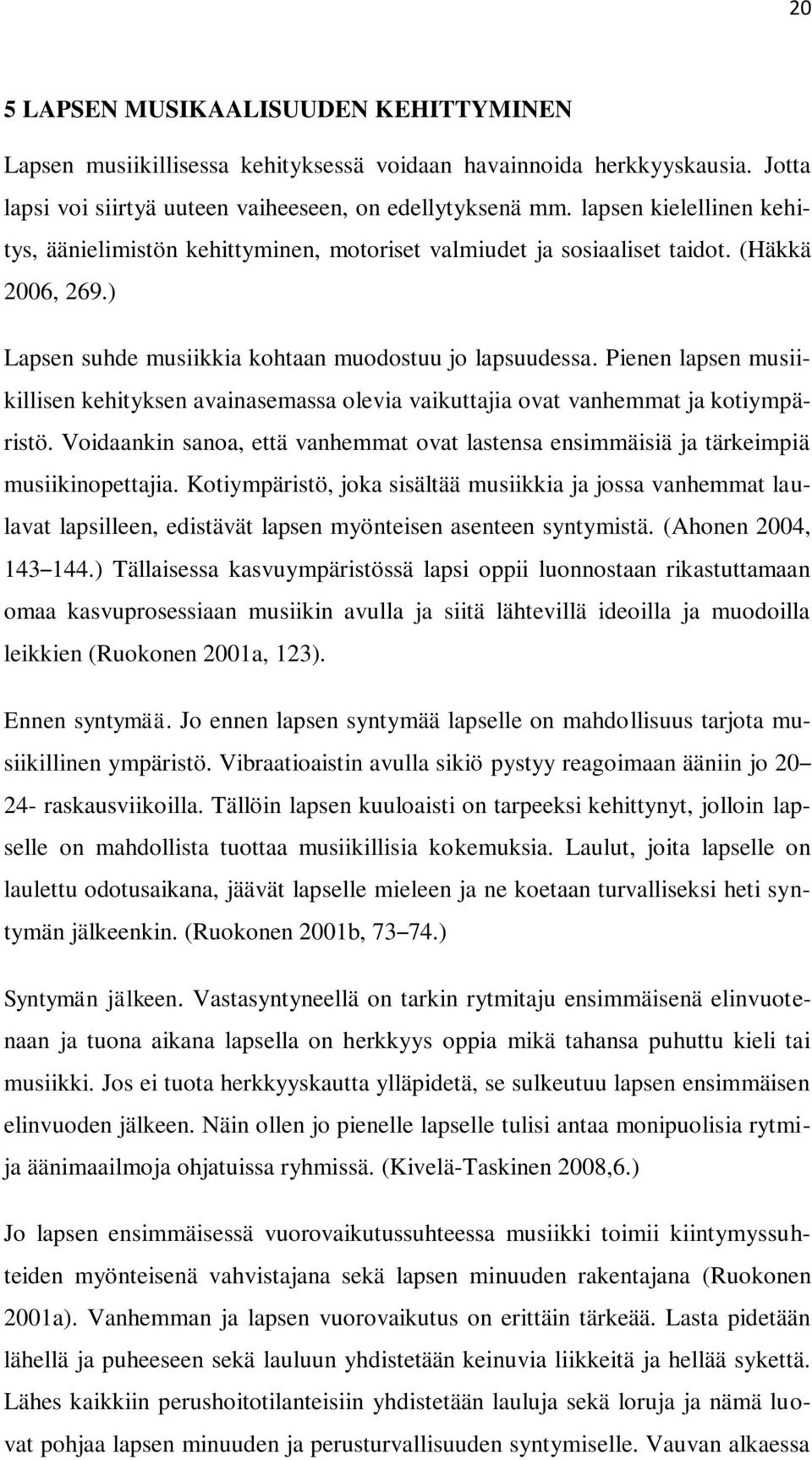 Pienen lapsen musiikillisen kehityksen avainasemassa olevia vaikuttajia ovat vanhemmat ja kotiympäristö. Voidaankin sanoa, että vanhemmat ovat lastensa ensimmäisiä ja tärkeimpiä musiikinopettajia.