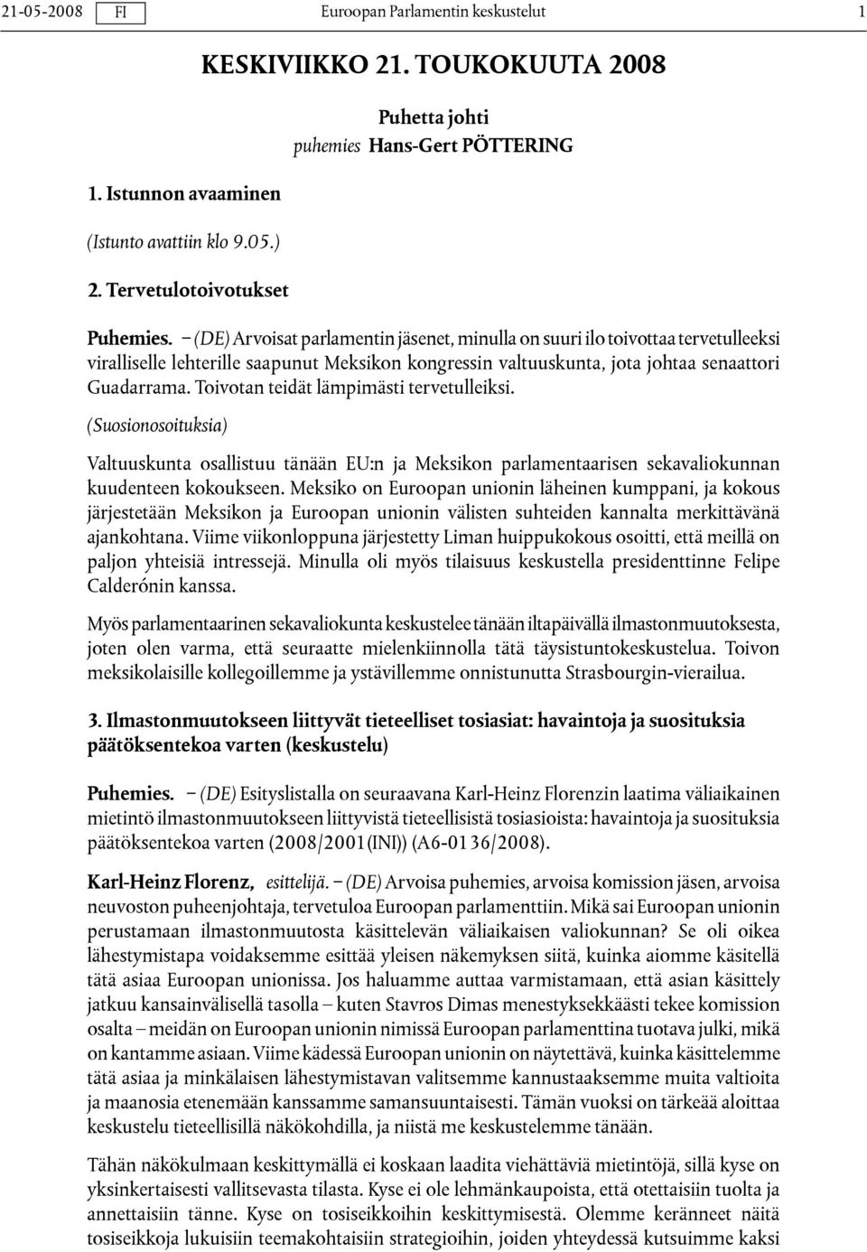 Toivotan teidät lämpimästi tervetulleiksi. (Suosionosoituksia) Valtuuskunta osallistuu tänään EU:n ja Meksikon parlamentaarisen sekavaliokunnan kuudenteen kokoukseen.