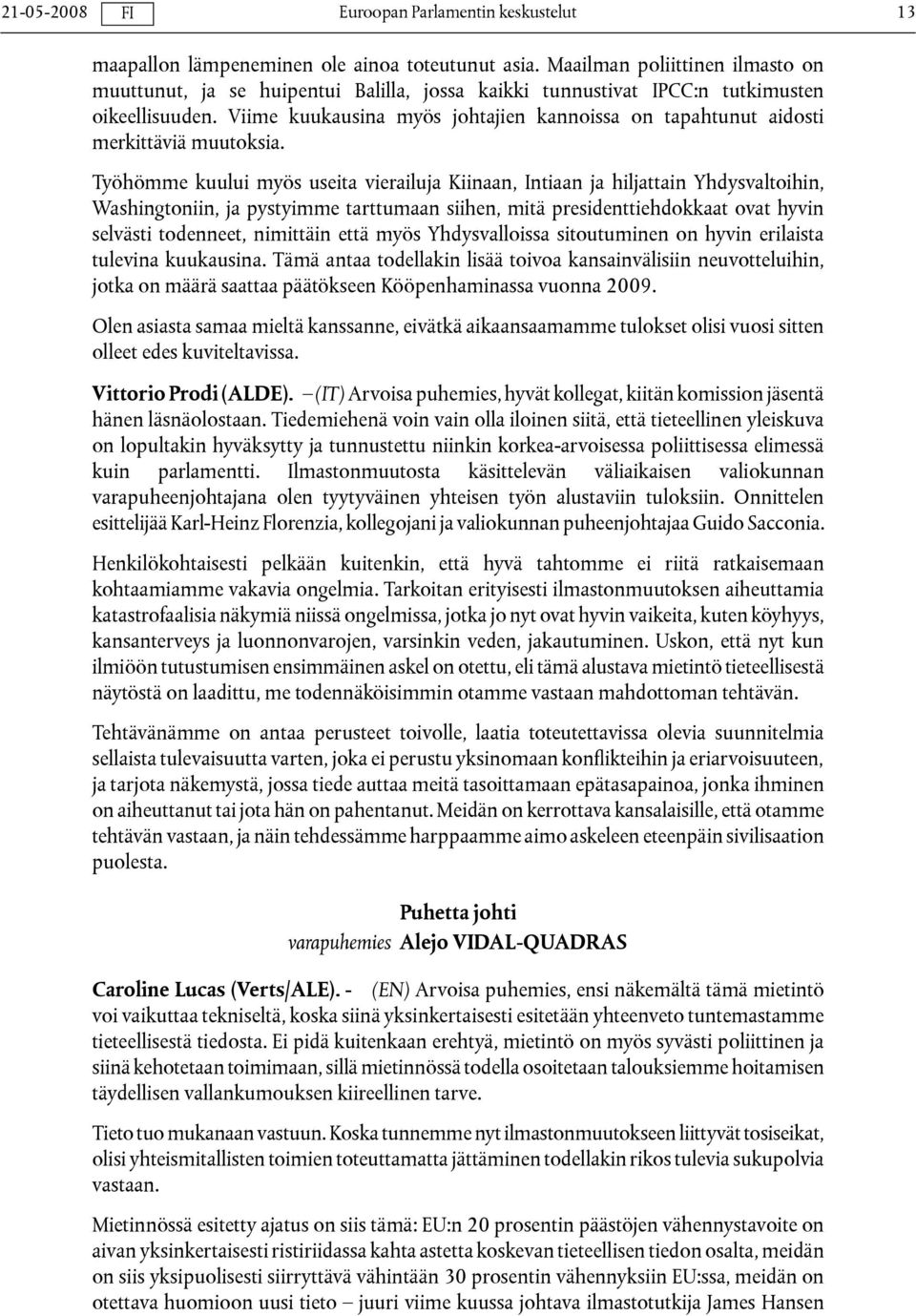 Työhömme kuului myös useita vierailuja Kiinaan, Intiaan ja hiljattain Yhdysvaltoihin, Washingtoniin, ja pystyimme tarttumaan siihen, mitä presidenttiehdokkaat ovat hyvin selvästi todenneet, nimittäin