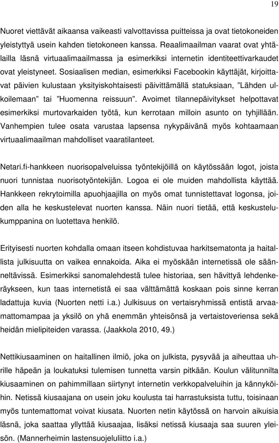 Sosiaalisen median, esimerkiksi Facebookin käyttäjät, kirjoittavat päivien kulustaan yksityiskohtaisesti päivittämällä statuksiaan, Lähden ulkoilemaan tai Huomenna reissuun.