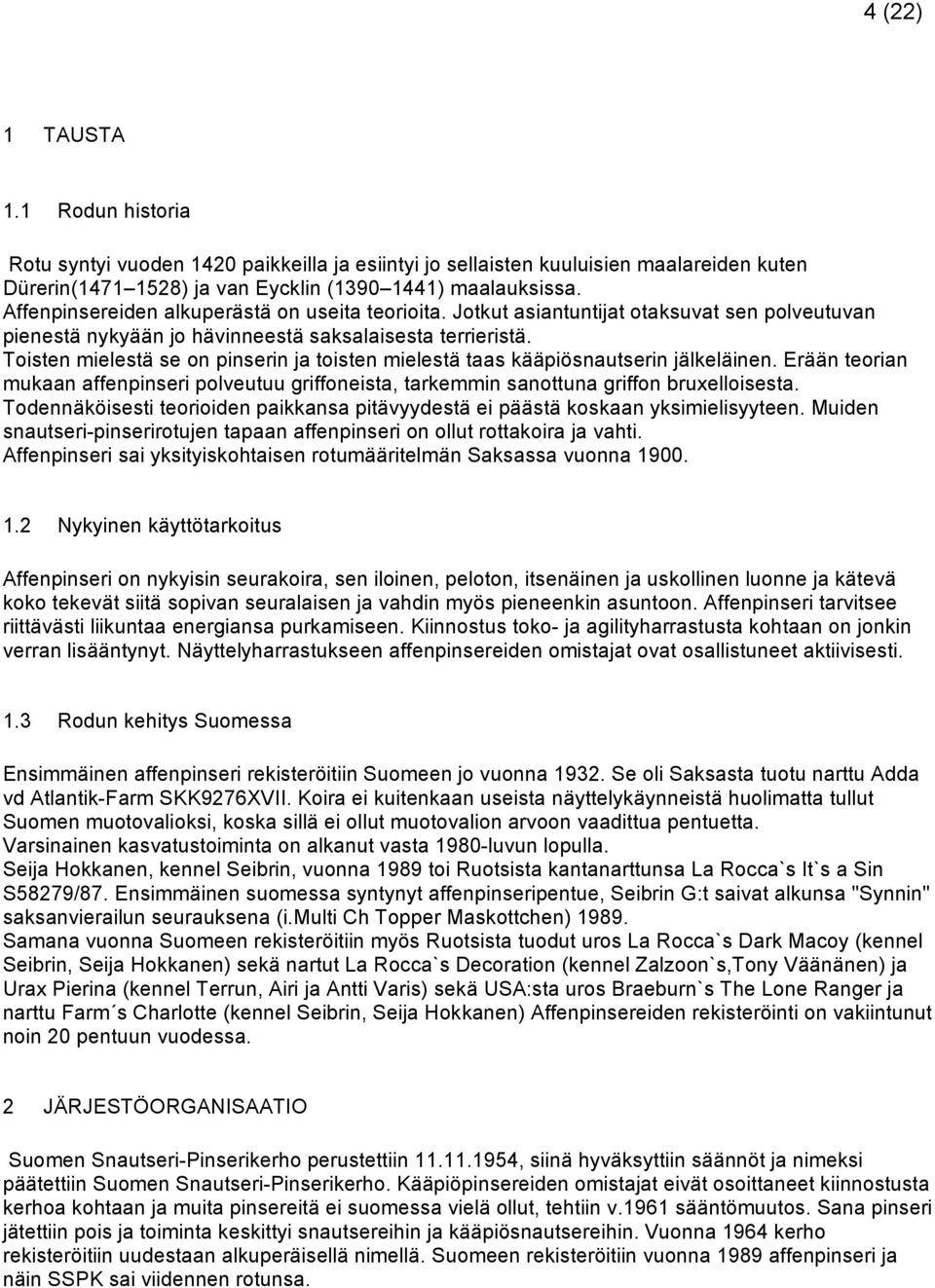 Toisten mielestä se on pinserin ja toisten mielestä taas kääpiösnautserin jälkeläinen. Erään teorian mukaan affenpinseri polveutuu griffoneista, tarkemmin sanottuna griffon bruxelloisesta.