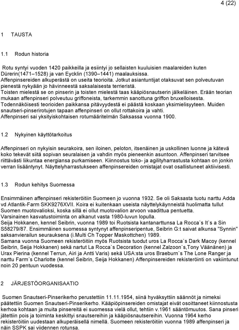 Toisten mielestä se on pinserin ja toisten mielestä taas kääpiösnautserin jälkeläinen. Erään teorian mukaan affenpinseri polveutuu griffoneista, tarkemmin sanottuna griffon bruxelloisesta.