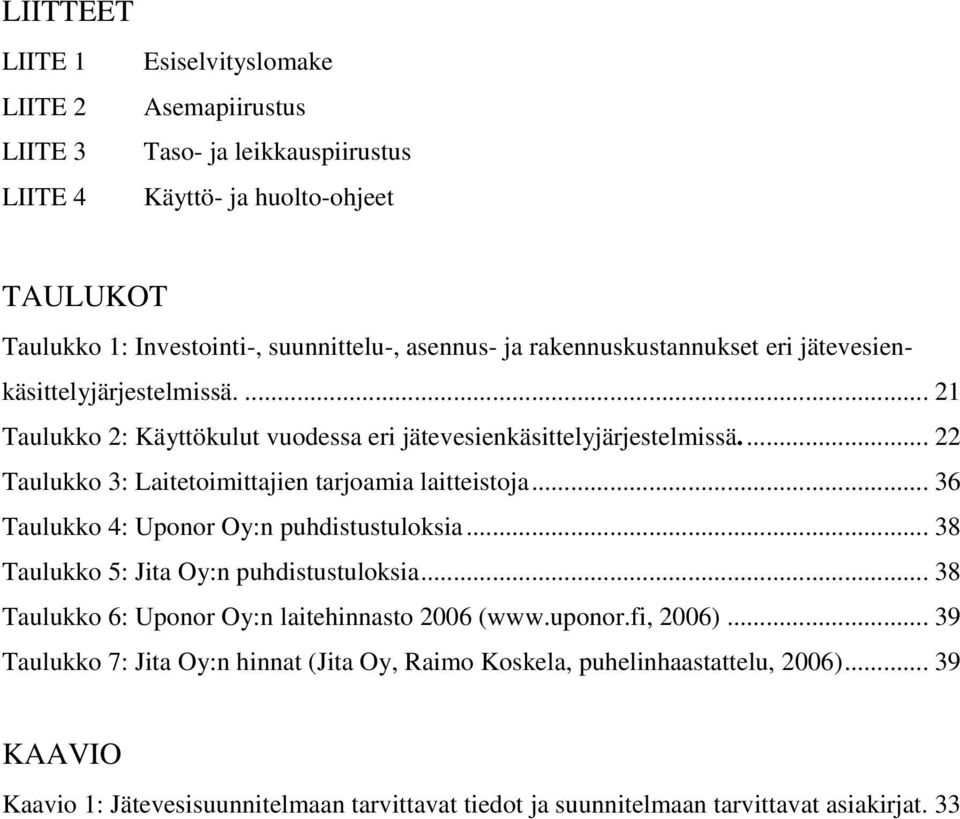 .. 22 Taulukko 3: Laitetoimittajien tarjoamia laitteistoja... 36 Taulukko 4: Uponor Oy:n puhdistustuloksia... 38 Taulukko 5: Jita Oy:n puhdistustuloksia.