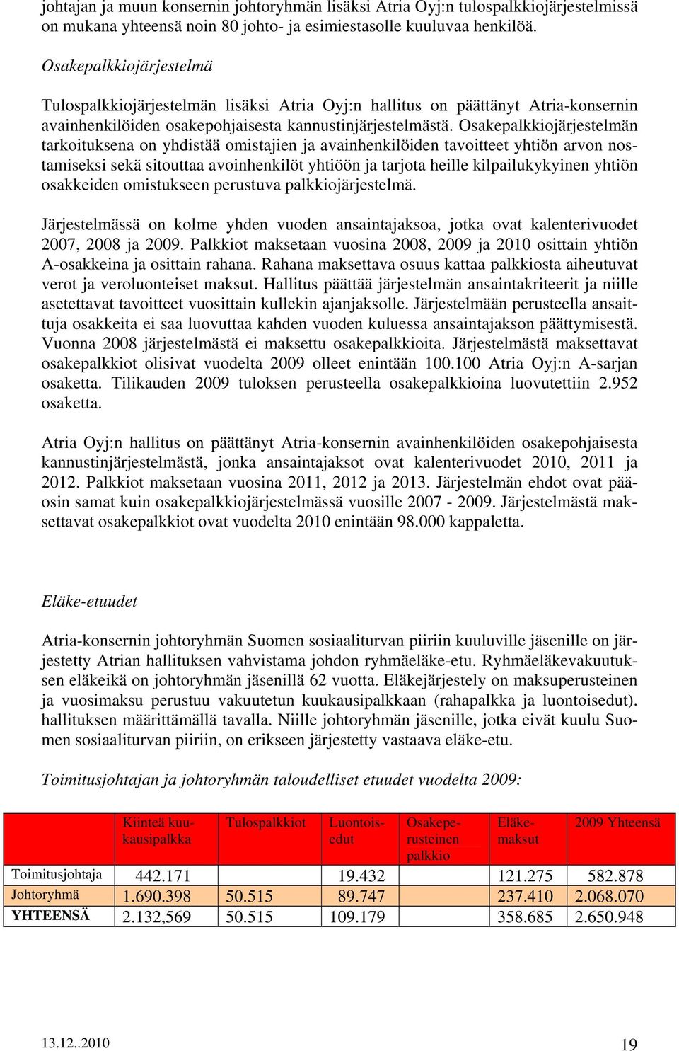 Osakepalkkiojärjestelmän tarkoituksena on yhdistää omistajien ja avainhenkilöiden tavoitteet yhtiön arvon nostamiseksi sekä sitouttaa avoinhenkilöt yhtiöön ja tarjota heille kilpailukykyinen yhtiön