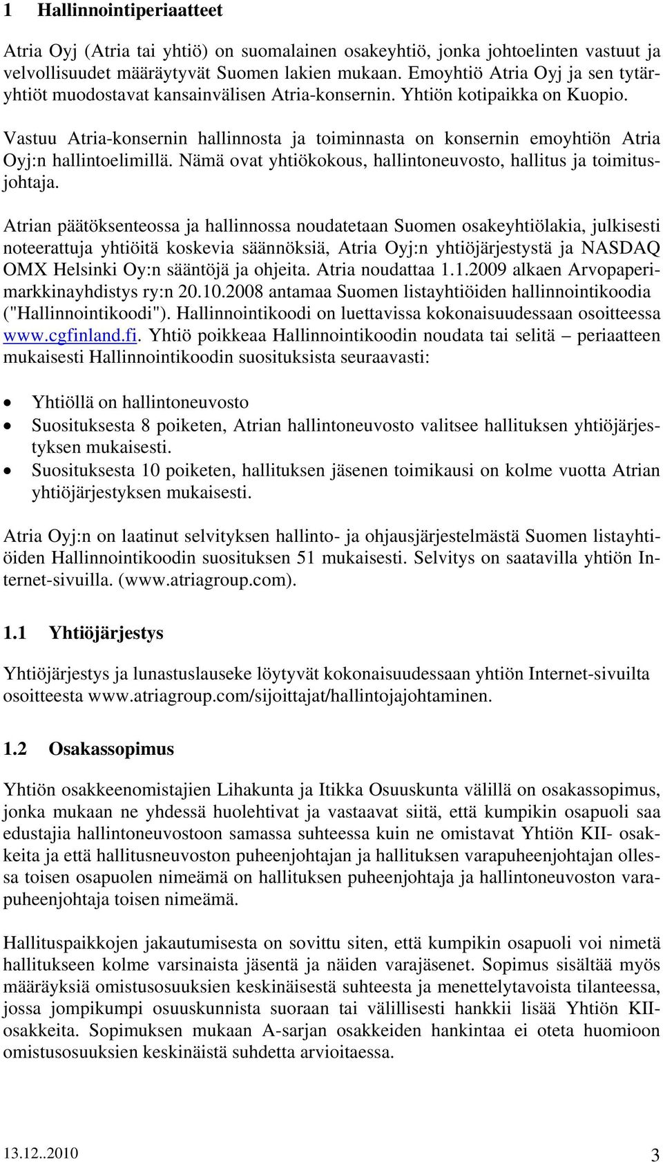 Vastuu Atria-konsernin hallinnosta ja toiminnasta on konsernin emoyhtiön Atria Oyj:n hallintoelimillä. Nämä ovat yhtiökokous, hallintoneuvosto, hallitus ja toimitusjohtaja.