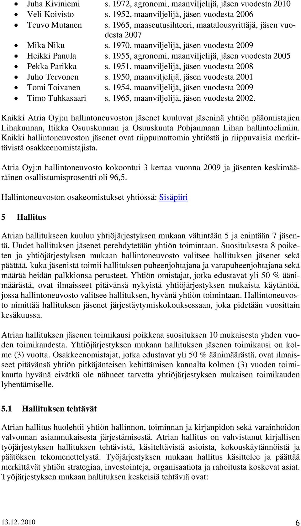 1955, agronomi, maanviljelijä, jäsen vuodesta 2005 Pekka Parikka s. 1951, maanviljelijä, jäsen vuodesta 2008 Juho Tervonen s. 1950, maanviljelijä, jäsen vuodesta 2001 Tomi Toivanen s.