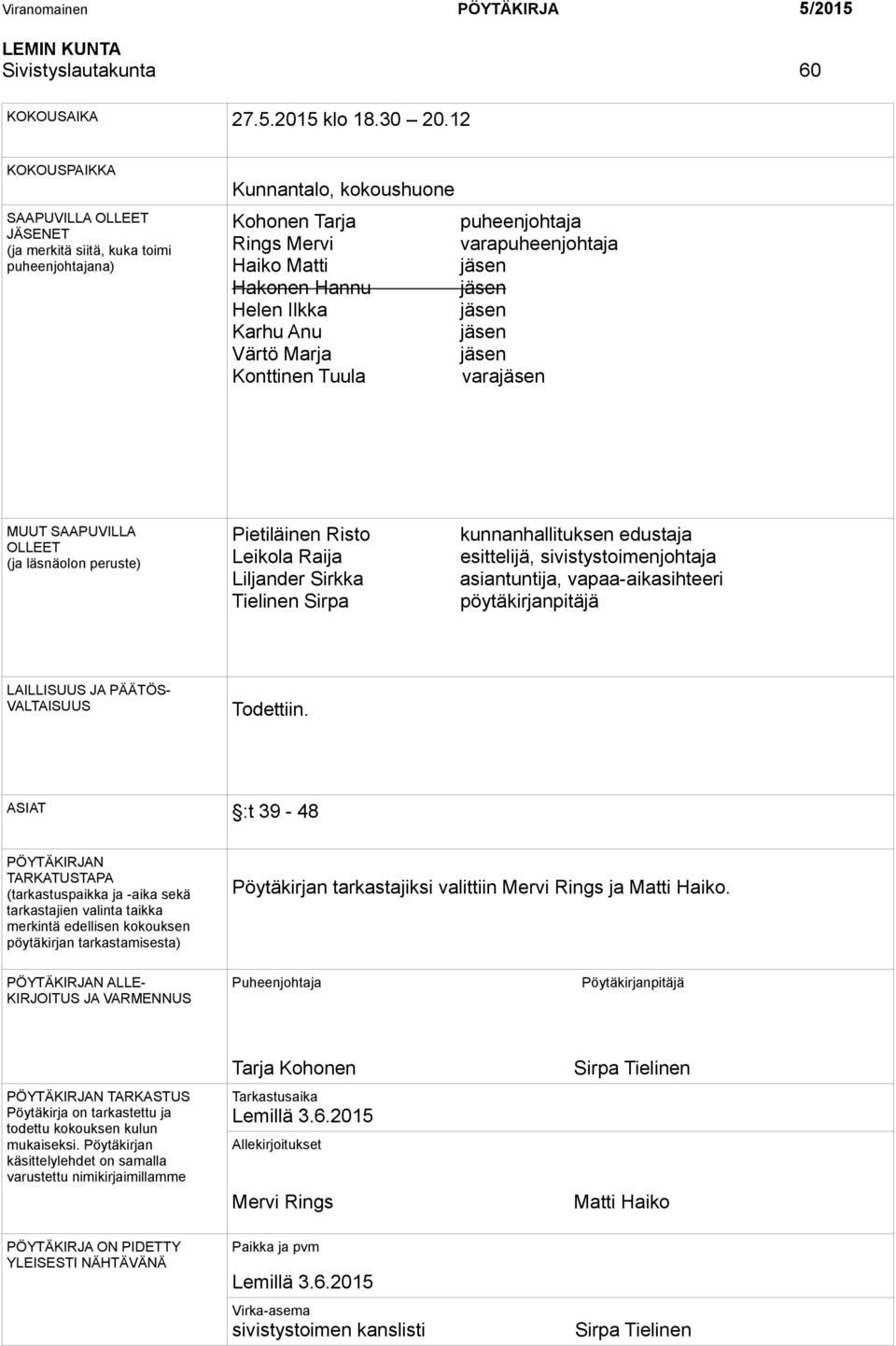 Hannu jäsen Helen Ilkka jäsen Karhu Anu jäsen Värtö Marja jäsen Konttinen Tuula varajäsen MUUT SAAPUVILLA OLLEET (ja läsnäolon peruste) Pietiläinen Risto Leikola Raija Liljander Sirkka Tielinen Sirpa