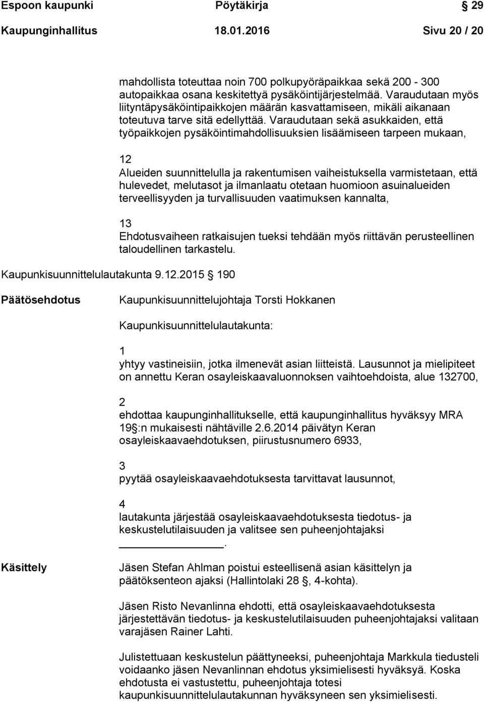 Varaudutaan sekä asukkaiden, että työpaikkojen pysäköintimahdollisuuksien lisäämiseen tarpeen mukaan, 12 Alueiden suunnittelulla ja rakentumisen vaiheistuksella varmistetaan, että hulevedet,