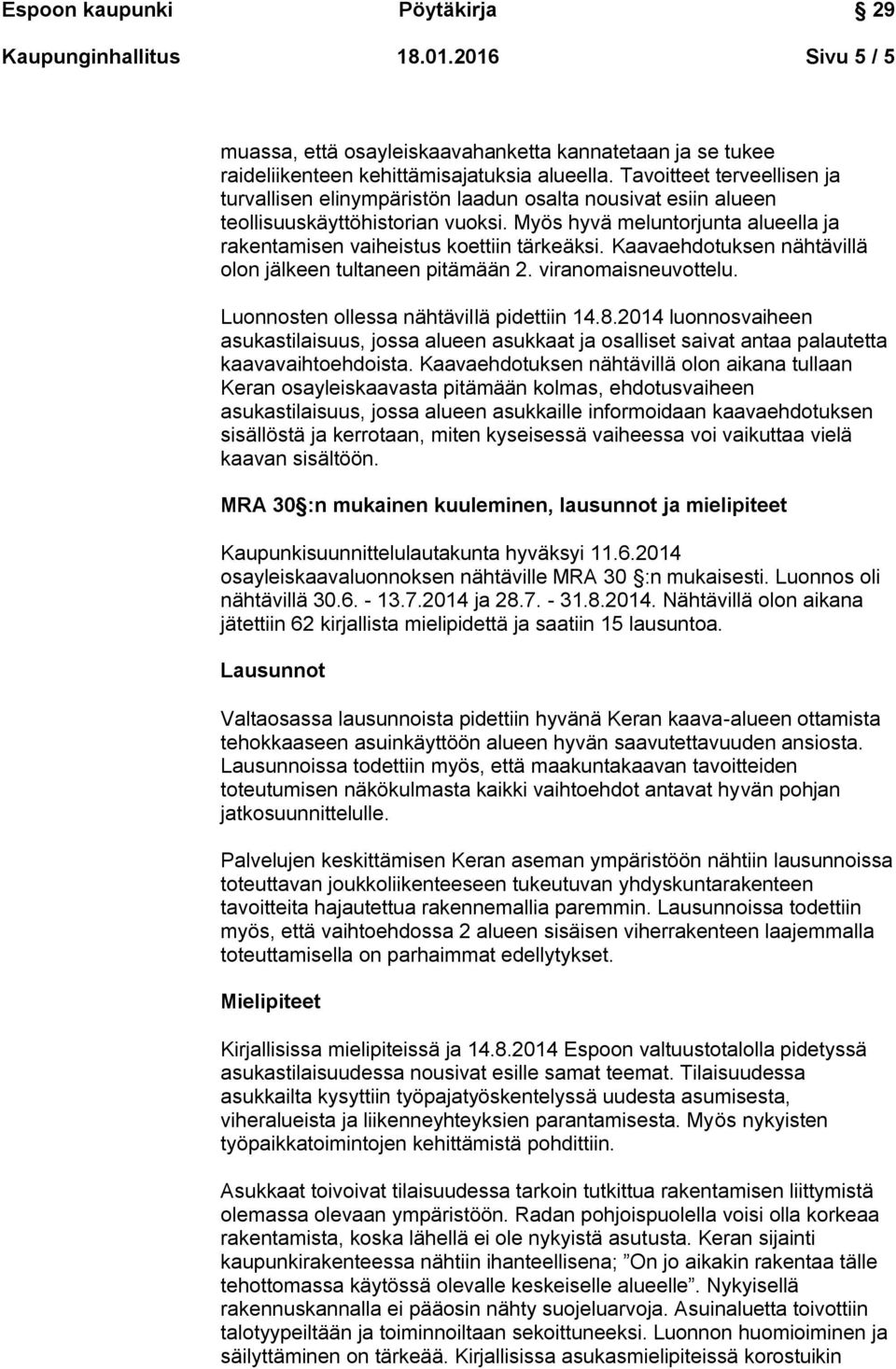 Myös hyvä meluntorjunta alueella ja rakentamisen vaiheistus koettiin tärkeäksi. Kaavaehdotuksen nähtävillä olon jälkeen tultaneen pitämään 2. viranomaisneuvottelu.