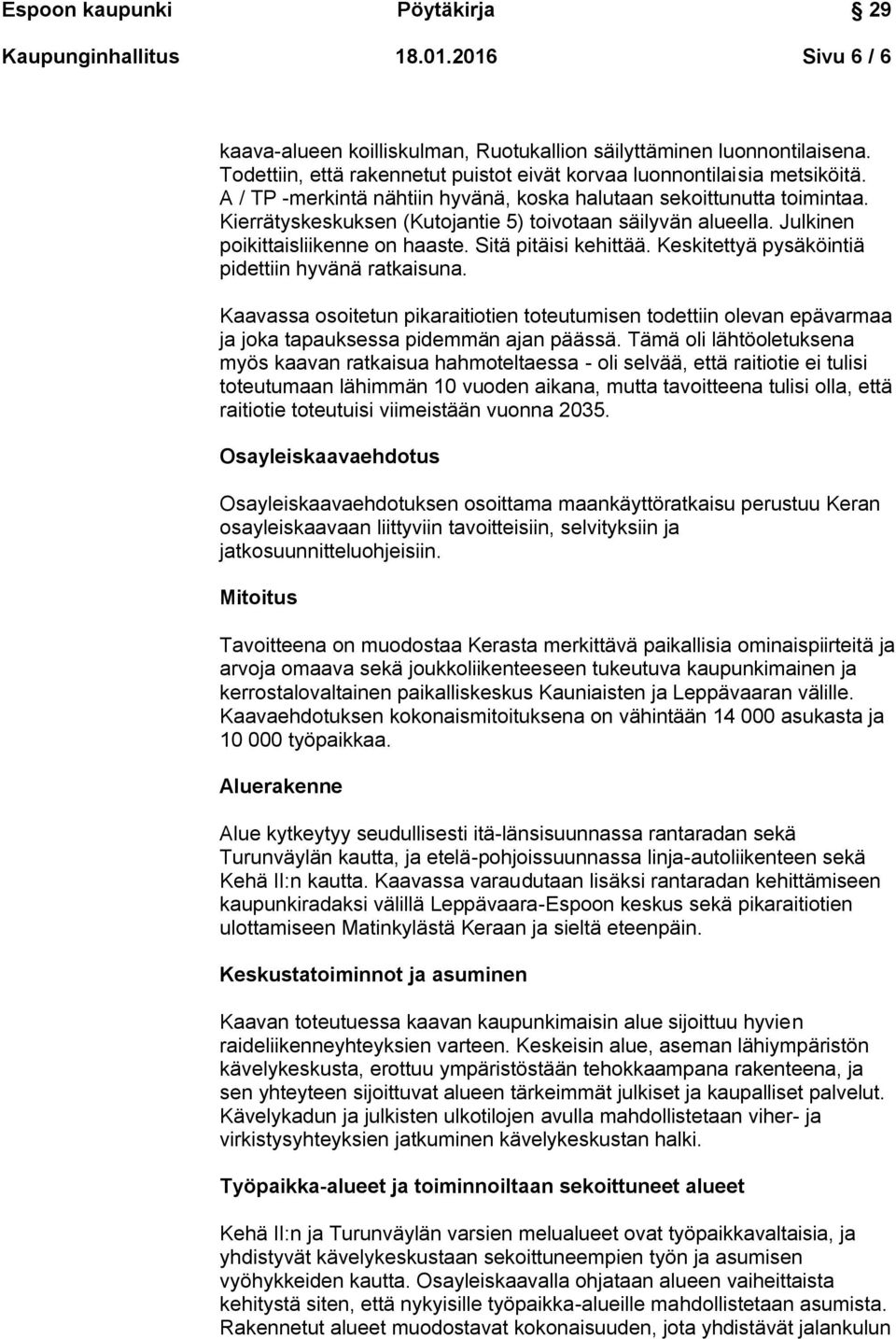 Keskitettyä pysäköintiä pidettiin hyvänä ratkaisuna. Kaavassa osoitetun pikaraitiotien toteutumisen todettiin olevan epävarmaa ja joka tapauksessa pidemmän ajan päässä.