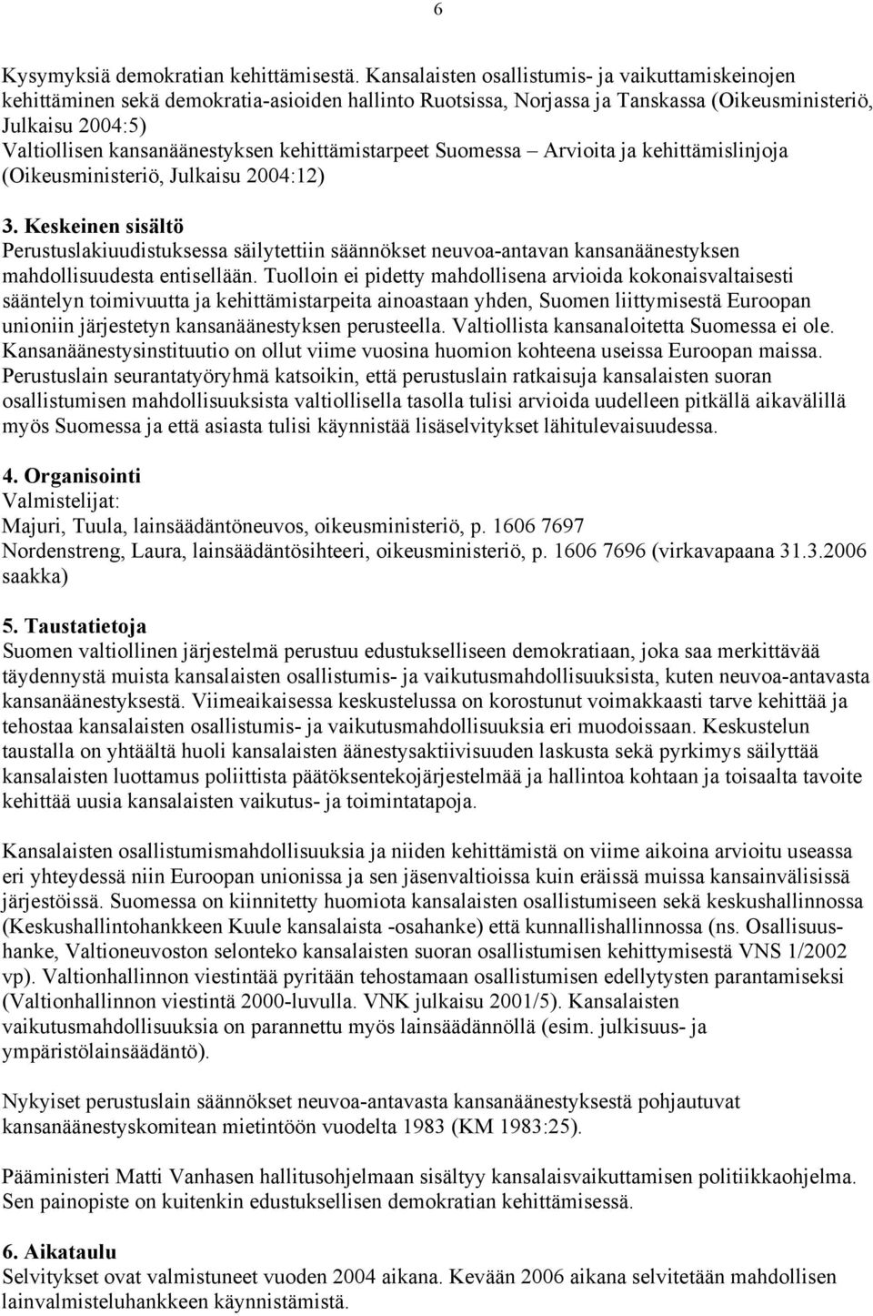 kehittämistarpeet Suomessa Arvioita ja kehittämislinjoja (Oikeusministeriö, Julkaisu 2004:12) Perustuslakiuudistuksessa säilytettiin säännökset neuvoa-antavan kansanäänestyksen mahdollisuudesta