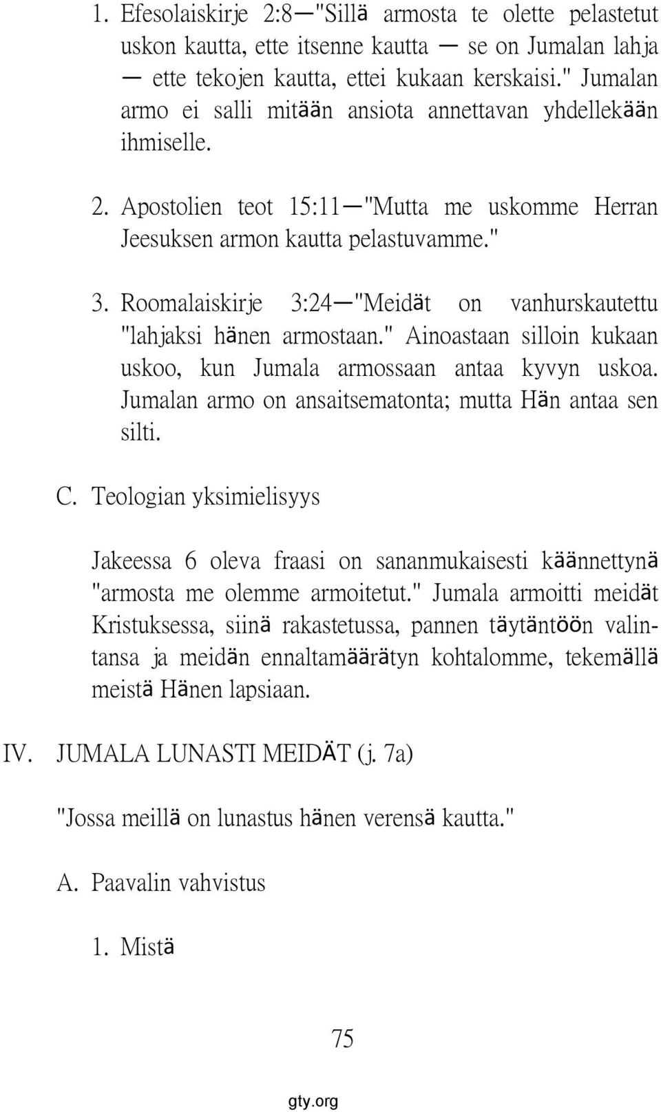 Roomalaiskirje 3:24 "Meidät on vanhurskautettu "lahjaksi hänen armostaan." Ainoastaan silloin kukaan uskoo, kun Jumala armossaan antaa kyvyn uskoa.