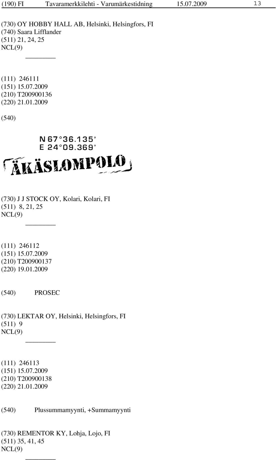T200900136 (220) 21.01.2009 (730) J J STOCK OY, Kolari, Kolari, FI (511) 8, 21, 25 (111) 246112 (210) T200900137 (220) 19.