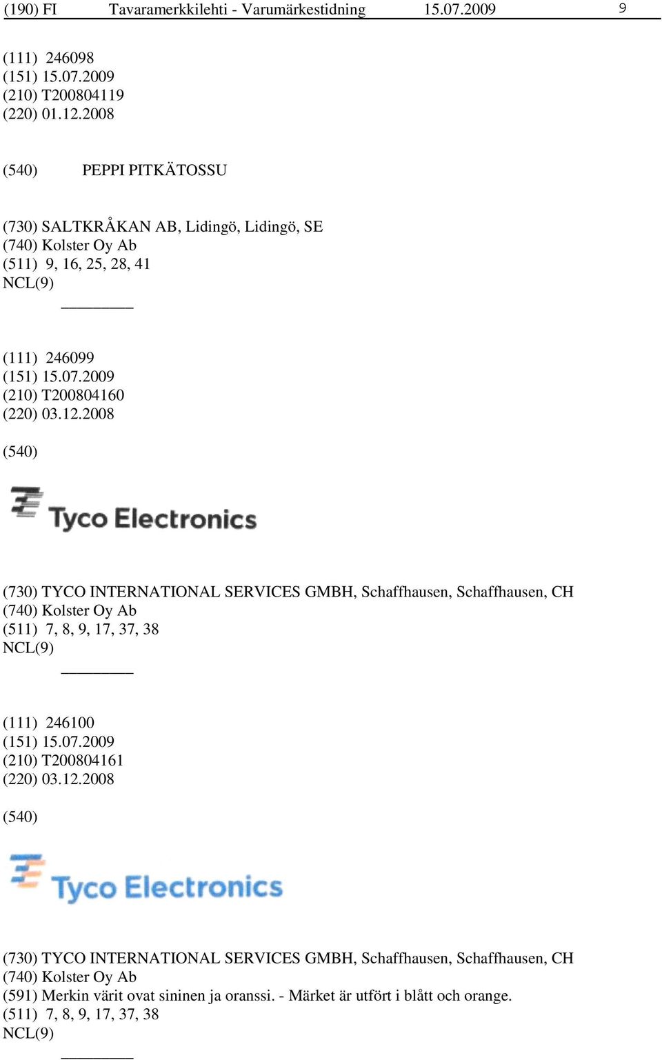 2008 (730) TYCO INTERNATIONAL SERVICES GMBH, Schaffhausen, Schaffhausen, CH (740) Kolster Oy Ab (511) 7, 8, 9, 17, 37, 38 (111) 246100 (210) T200804161