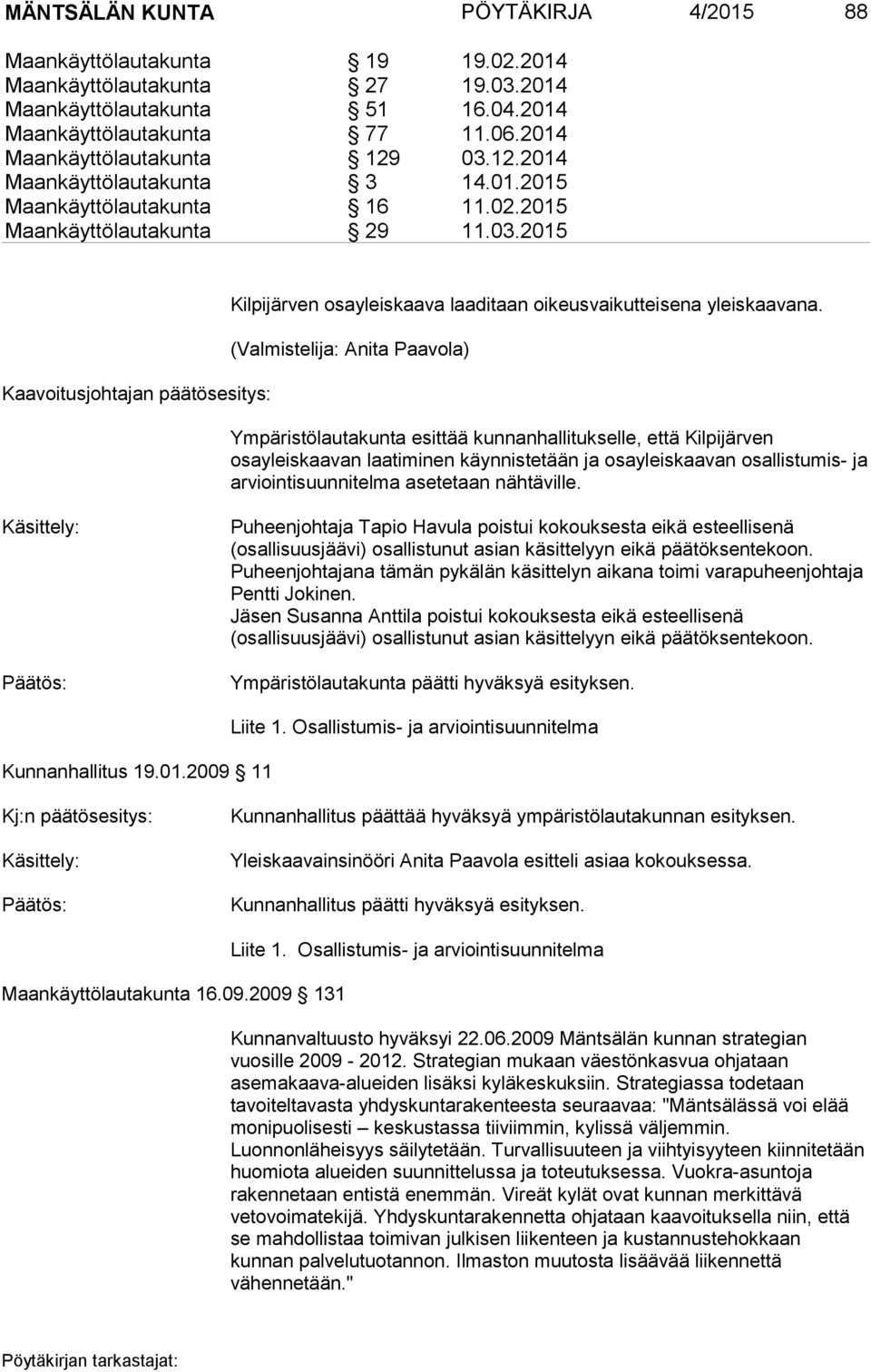 (Valmistelija: Anita Paavola) Ympäristölautakunta esittää kunnanhallitukselle, että Kilpijärven osayleiskaavan laatiminen käynnistetään ja osayleiskaavan osallistumis- ja arviointisuunnitelma