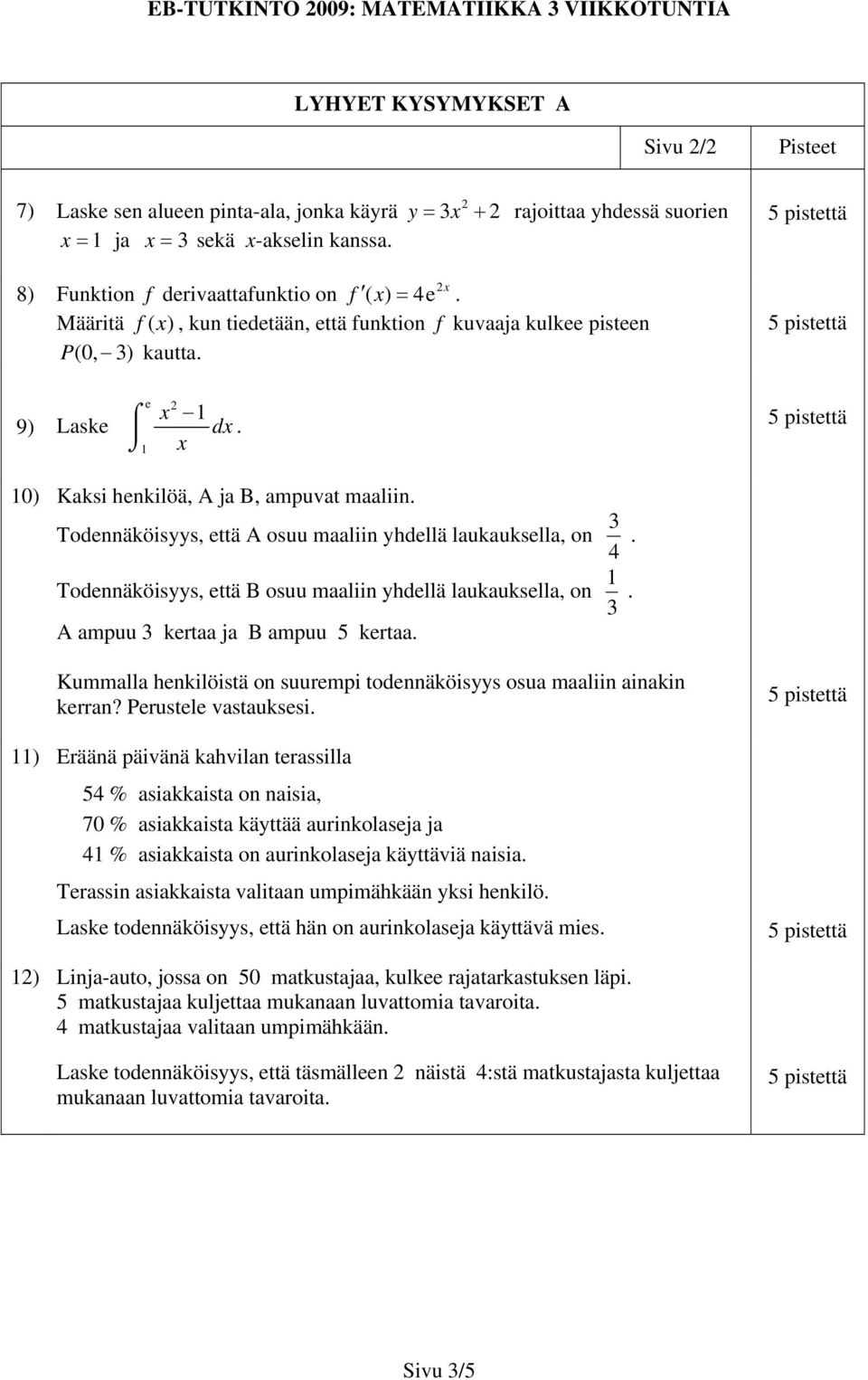 3 Todennäköisyys, että A osuu maaliin yhdellä laukauksella, on. 4 1 Todennäköisyys, että B osuu maaliin yhdellä laukauksella, on. 3 A ampuu 3 kertaa ja B ampuu 5 kertaa.