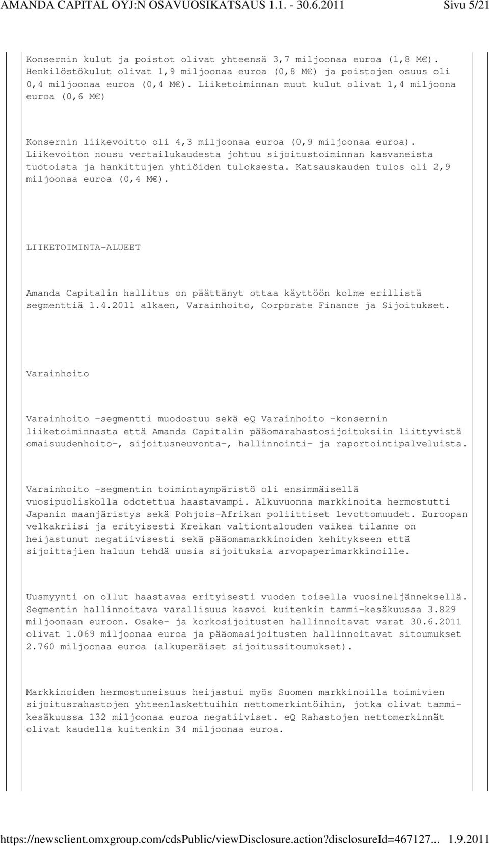 Liikevoiton nousu vertailukaudesta johtuu sijoitustoiminnan kasvaneista tuotoista ja hankittujen yhtiöiden tuloksesta. Katsauskauden tulos oli 2,9 miljoonaa euroa (0,4 M ).