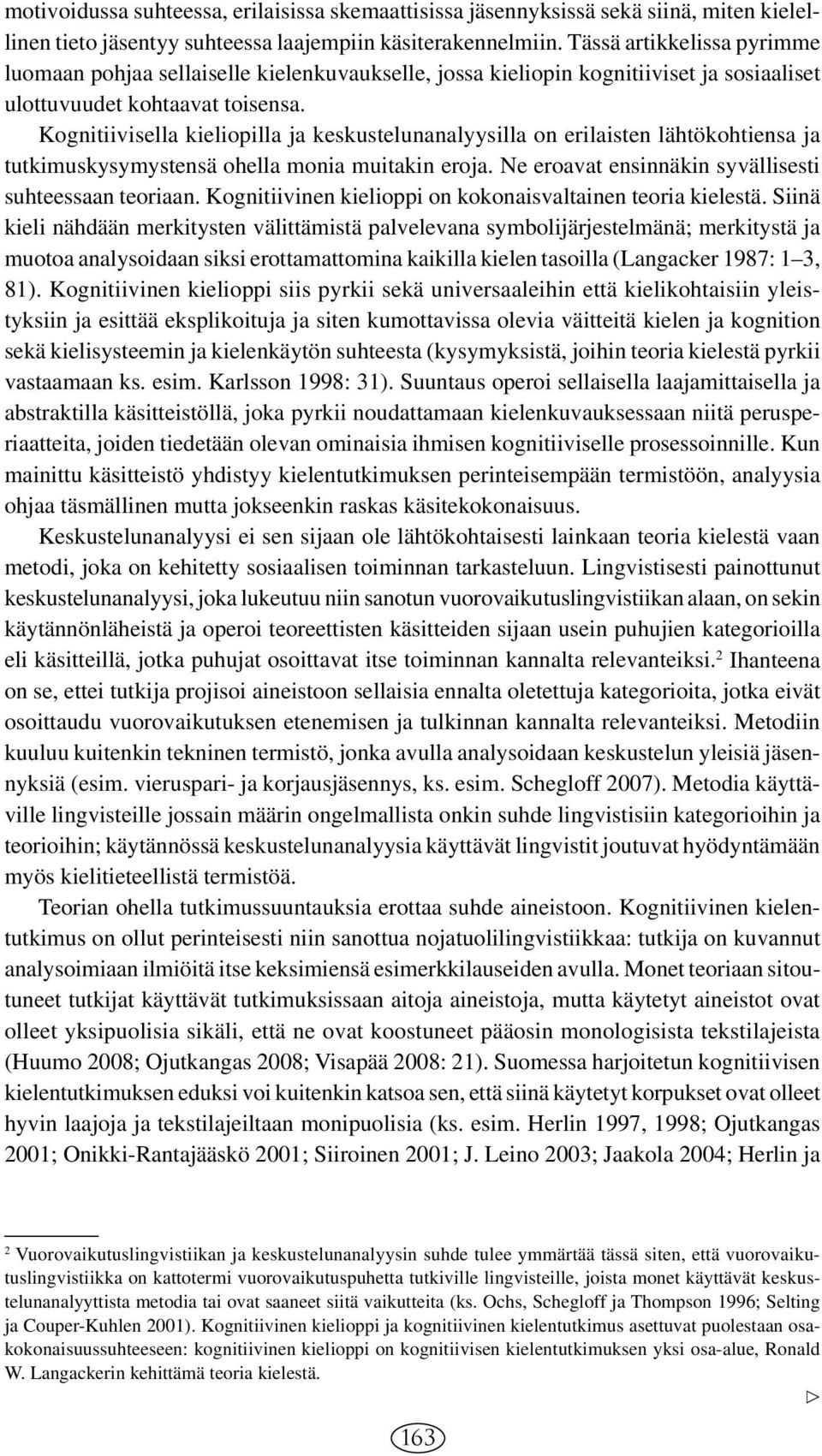 Kognitiivisella kieliopilla ja keskustelunanalyysilla on erilaisten lähtökohtiensa ja tutkimuskysymystensä ohella monia muitakin eroja. Ne eroavat ensinnäkin syvällisesti suhteessaan teoriaan.