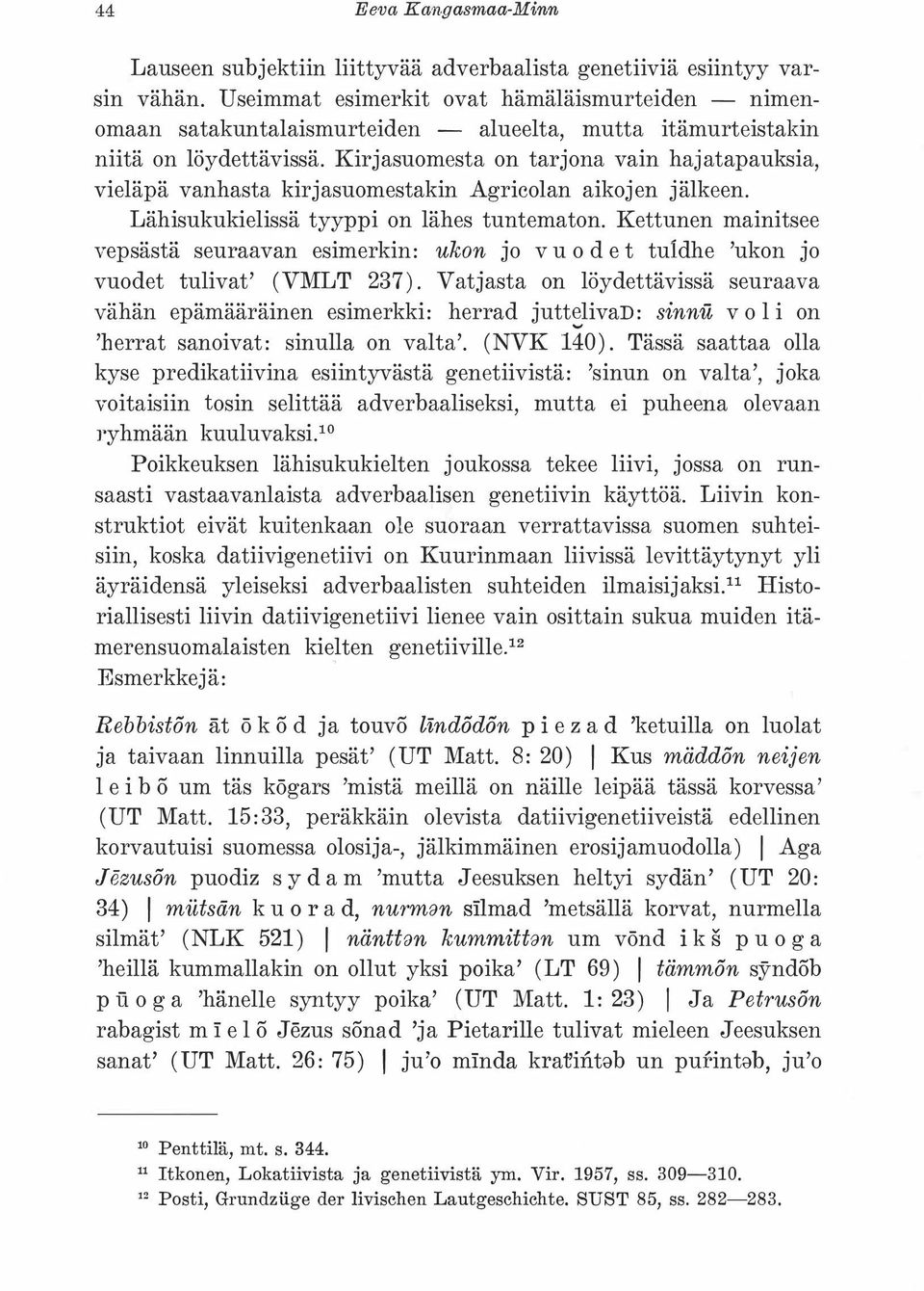 Kirjasuomesta on tarjona vain hajatapauksia, vieläpä vanhasta kirjasuomestakin Agricolan aikojen jälkeen. Lähisukukielissä tyyppi on lähes tuntematon.