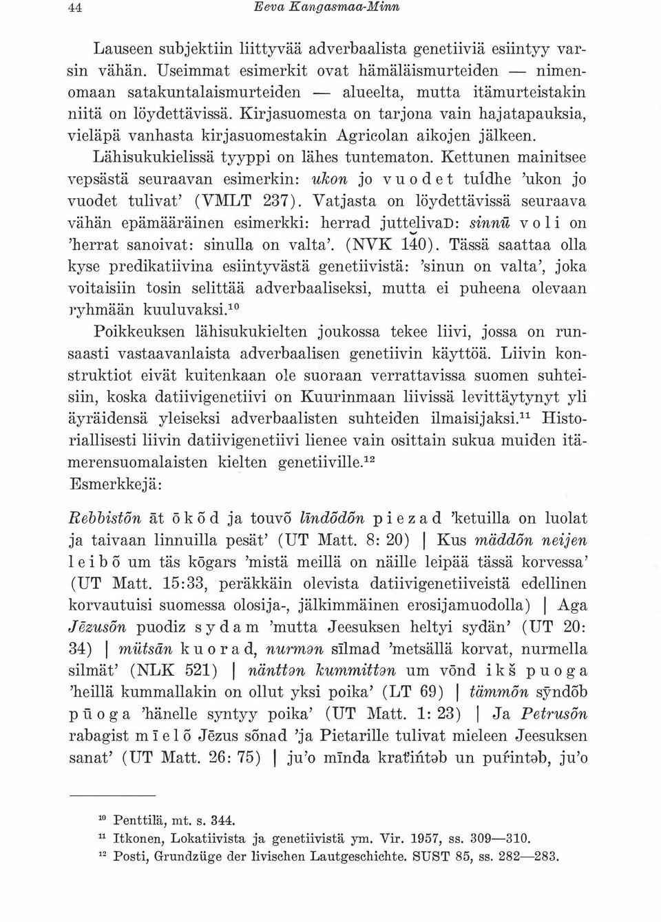 Kirjasuomesta on tarjona vain hajatapauksia, vieläpä vanhasta kirjasuomestakin Agricolan aikojen jälkeen. Lähisukukielissä tyyppi on lähes tuntematon.