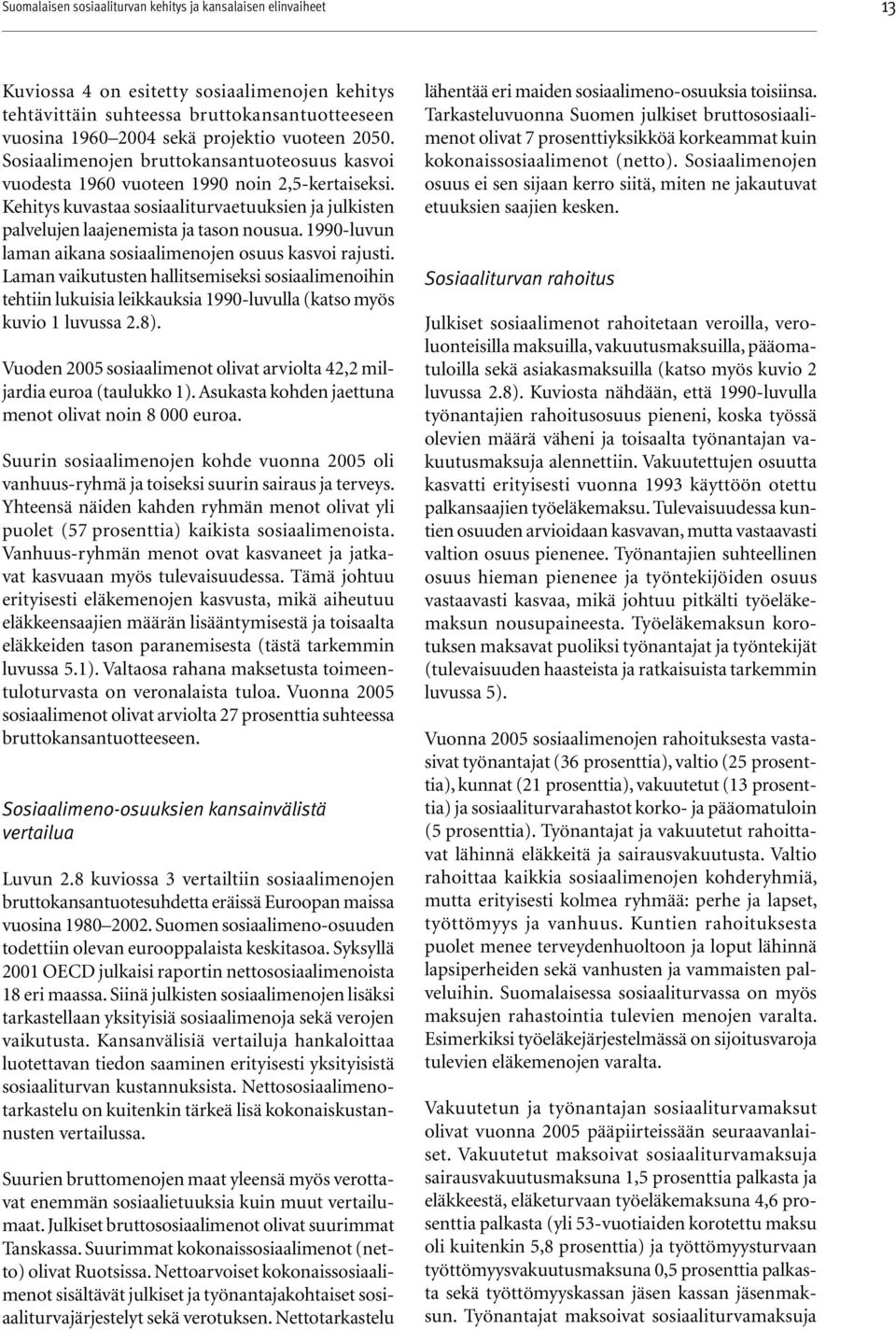 1990-luvun laman aikana sosiaalimenojen osuus kasvoi rajusti. Laman vaikutusten hallitsemiseksi sosiaalimenoihin tehtiin lukuisia leikkauksia 1990-luvulla (katso myös kuvio 1 luvussa 2.8).