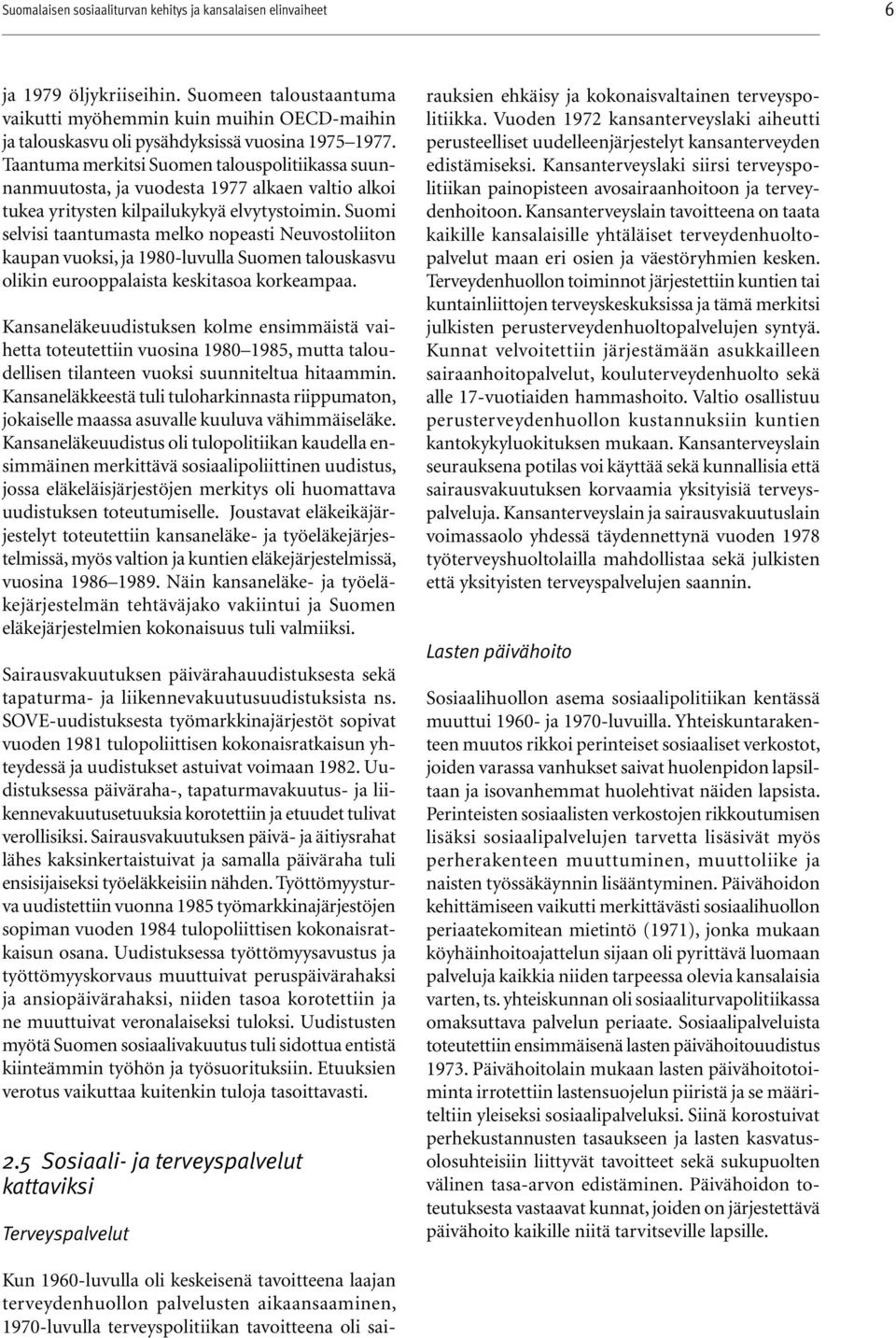 Taantuma merkitsi Suomen talouspolitiikassa suunnanmuutosta, ja vuodesta 1977 alkaen valtio alkoi tukea yritysten kilpailukykyä elvytystoimin.