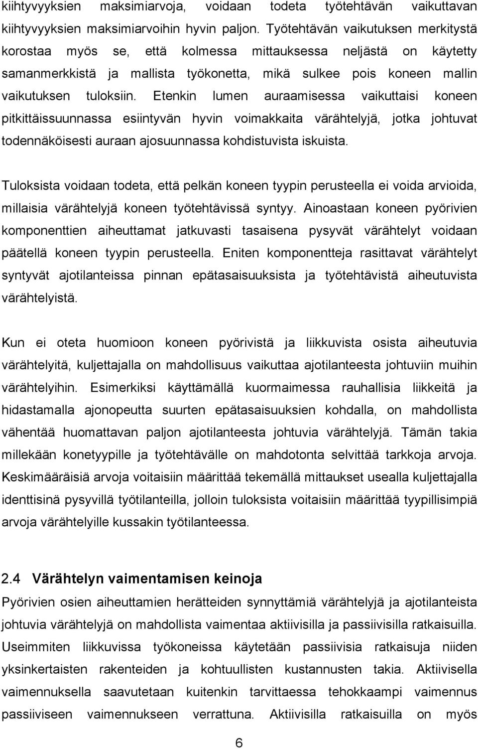 Etenkin lumen auraamisessa vaikuttaisi koneen pitkittäissuunnassa esiintyvän hyvin voimakkaita värähtelyjä, jotka johtuvat todennäköisesti auraan ajosuunnassa kohdistuvista iskuista.