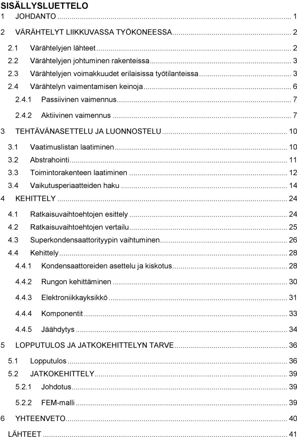 .. 10! 3.1! Vaatimuslistan laatiminen... 10! 3.2! Abstrahointi... 11! 3.3! Toimintorakenteen laatiminen... 12! 3.4! Vaikutusperiaatteiden haku... 14! 4! KEHITTELY... 24! 4.1! Ratkaisuvaihtoehtojen esittely.