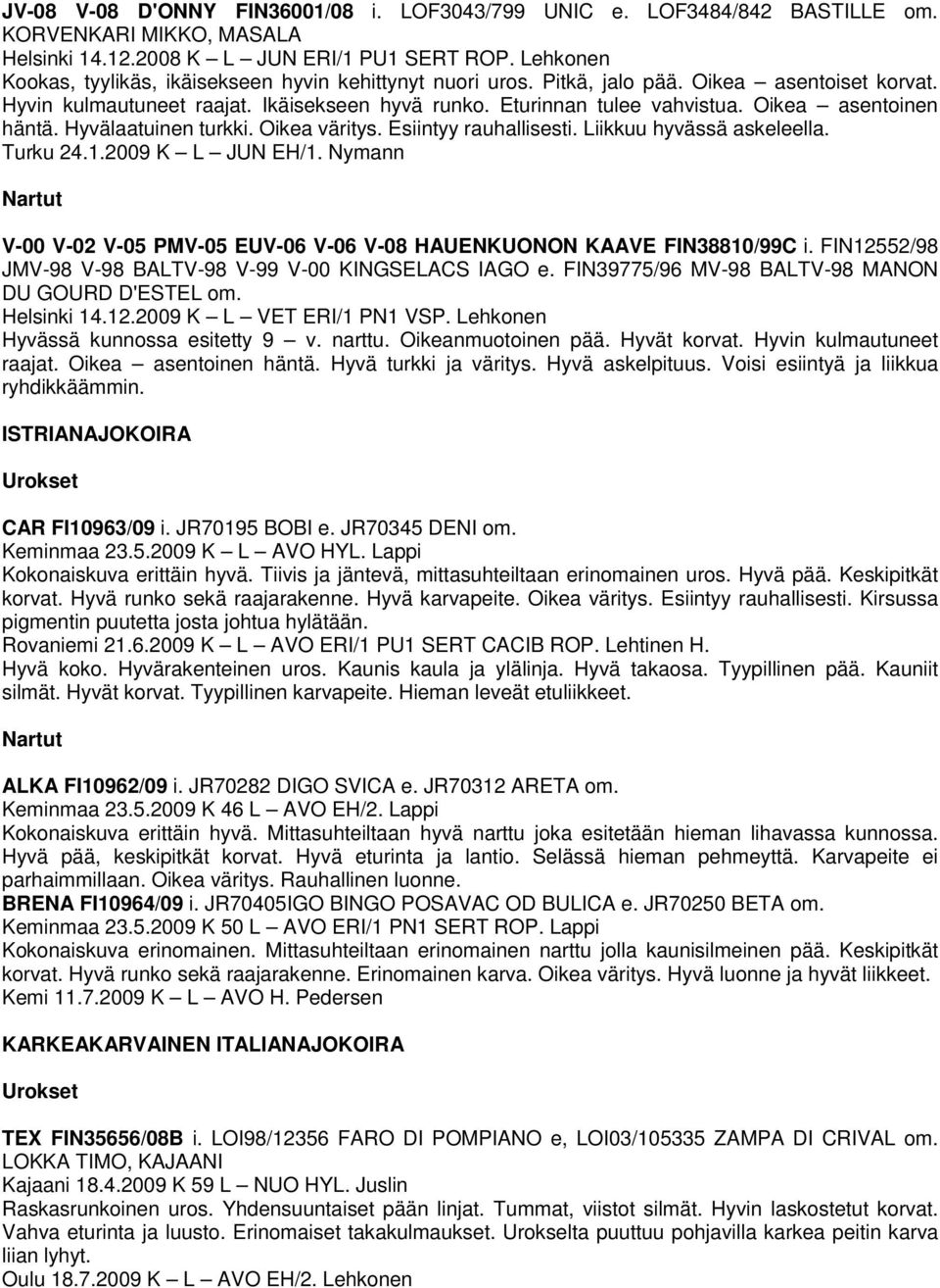 Oikea asentoinen häntä. Hyvälaatuinen turkki. Oikea väritys. Esiintyy rauhallisesti. Liikkuu hyvässä askeleella. Turku 24.1.2009 K L JUN EH/1.