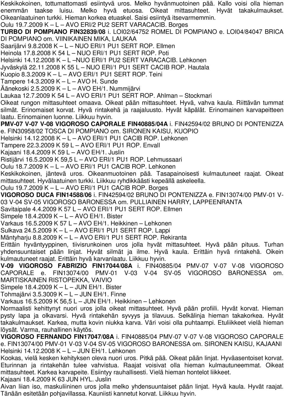 LOI04/84047 BRICA DI POMPIANO om. VIINIKAINEN MIKA, LAUKAA Saarijärvi 9.8.2008 K L NUO ERI/1 PU1 SERT ROP. Ellmen Heinola 17.8.2008 K 54 L NUO ERI/1 PU1 SERT ROP. Poti Helsinki 14.12.