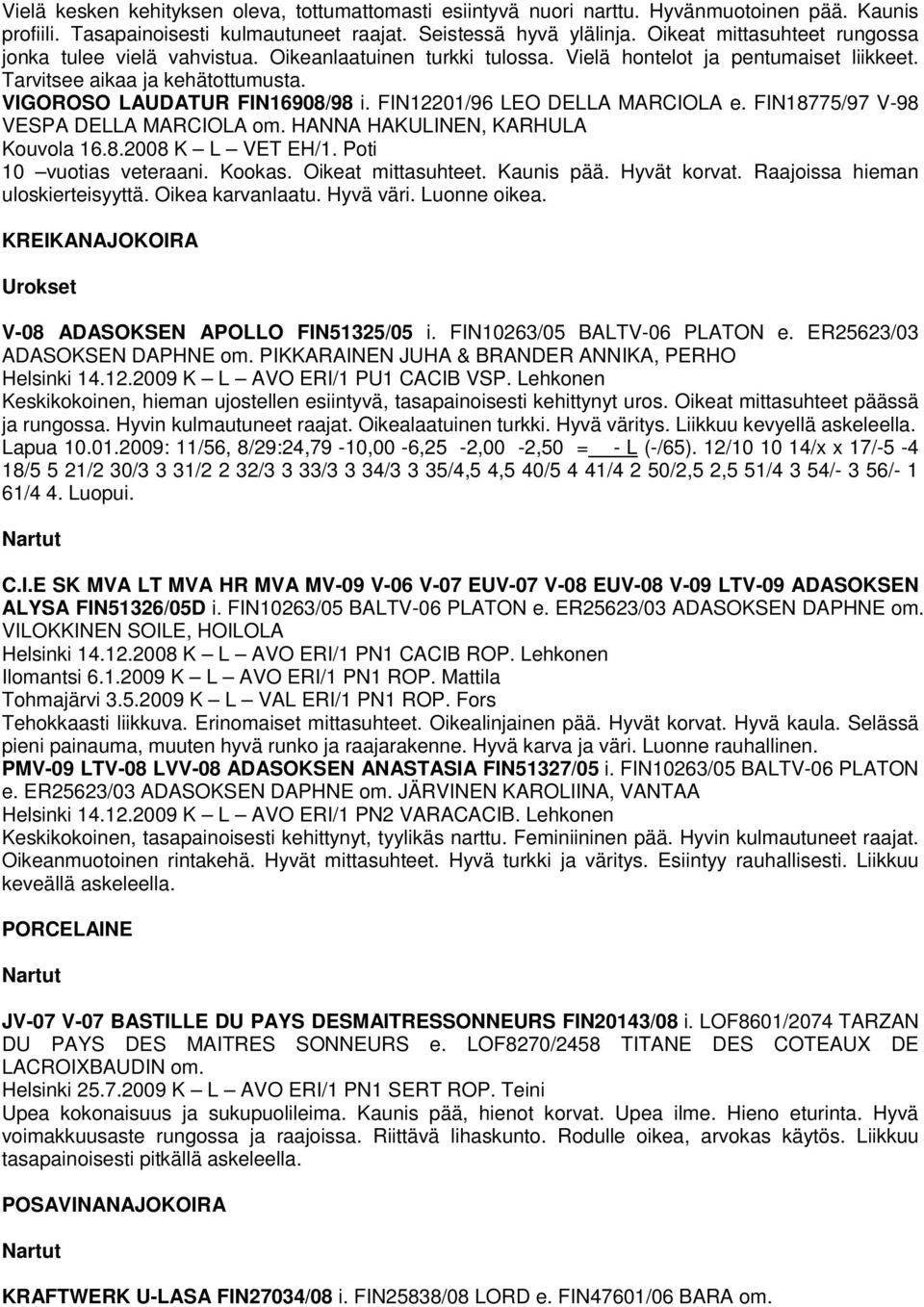 FIN12201/96 LEO DELLA MARCIOLA e. FIN18775/97 V-98 VESPA DELLA MARCIOLA om. HANNA HAKULINEN, KARHULA Kouvola 16.8.2008 K L VET EH/1. Poti 10 vuotias veteraani. Kookas. Oikeat mittasuhteet. Kaunis pää.