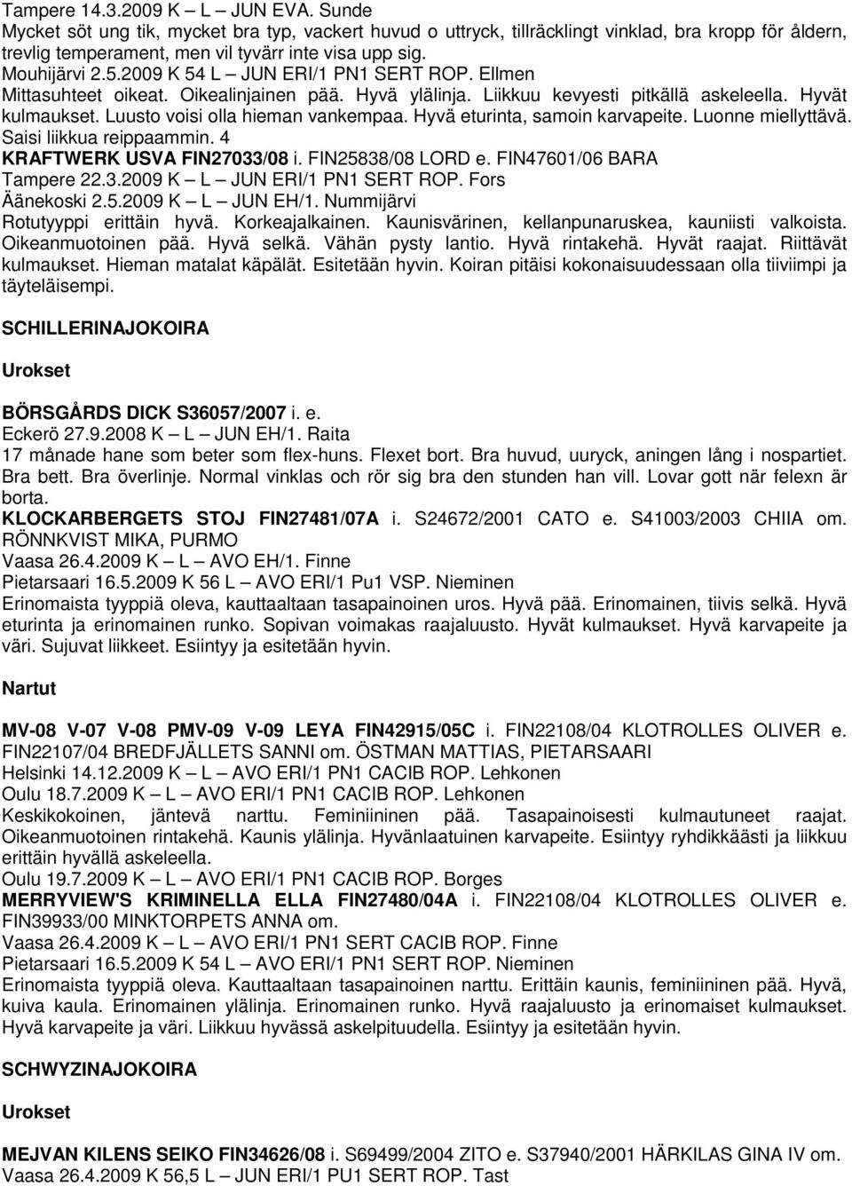 Luusto voisi olla hieman vankempaa. Hyvä eturinta, samoin karvapeite. Luonne miellyttävä. Saisi liikkua reippaammin. 4 KRAFTWERK USVA FIN27033/08 i. FIN25838/08 LORD e. FIN47601/06 BARA Tampere 22.3.2009 K L JUN ERI/1 PN1 SERT ROP.