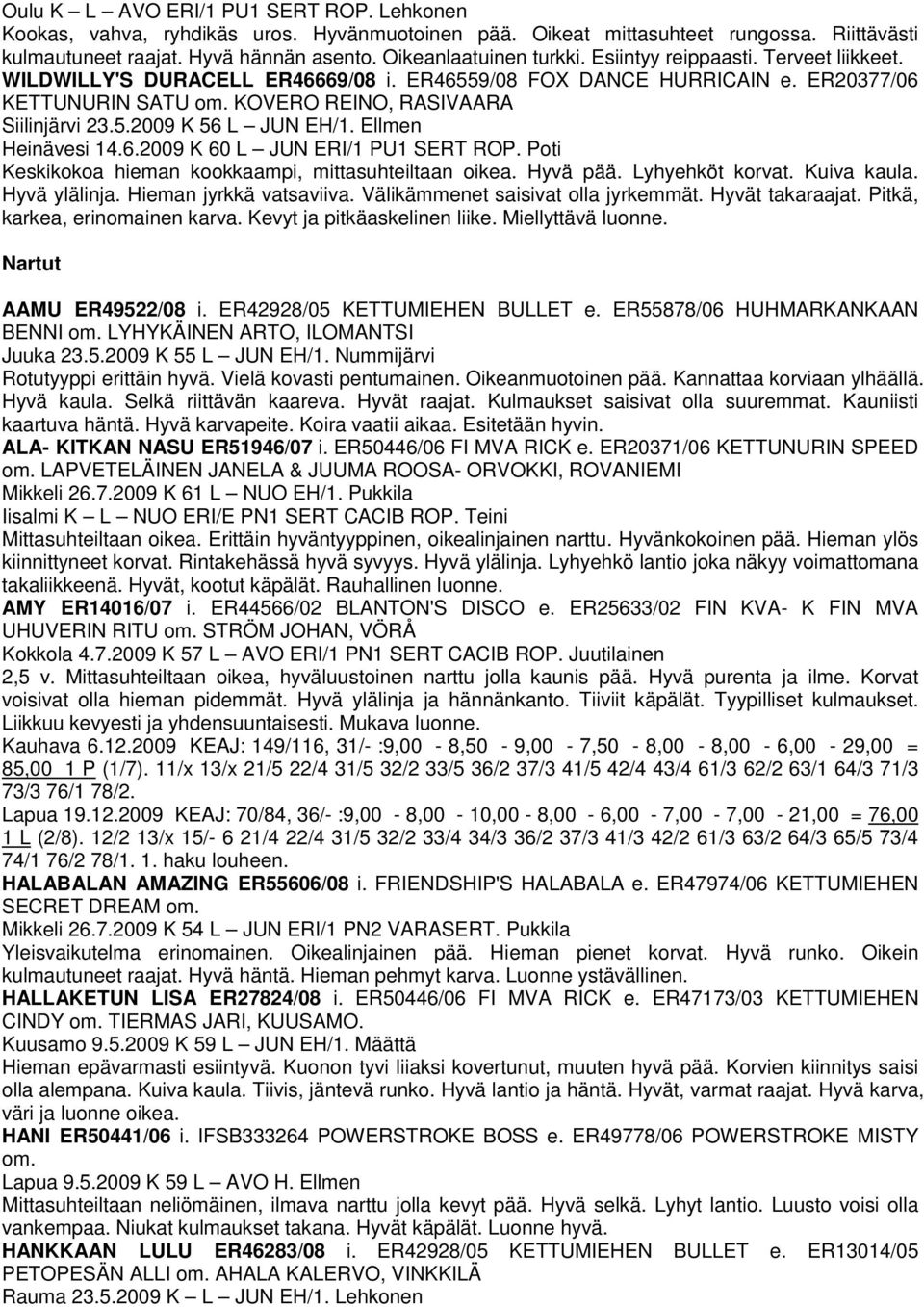 Ellmen Heinävesi 14.6.2009 K 60 L JUN ERI/1 PU1 SERT ROP. Poti Keskikokoa hieman kookkaampi, mittasuhteiltaan oikea. Hyvä pää. Lyhyehköt korvat. Kuiva kaula. Hyvä ylälinja. Hieman jyrkkä vatsaviiva.