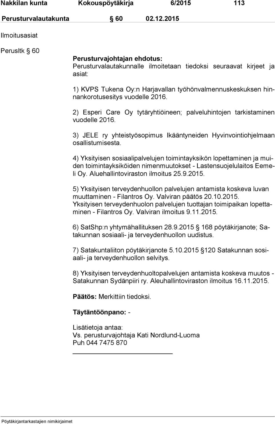 ro tus esi tys vuodelle 2016. 2) Esperi Care Oy tytäryhtiöineen; palveluhintojen tarkistaminen vuo del le 2016. 3) JELE ry yhteistyösopimus Ikääntyneiden Hyvinvointiohjelmaan osal lis tu mi ses ta.