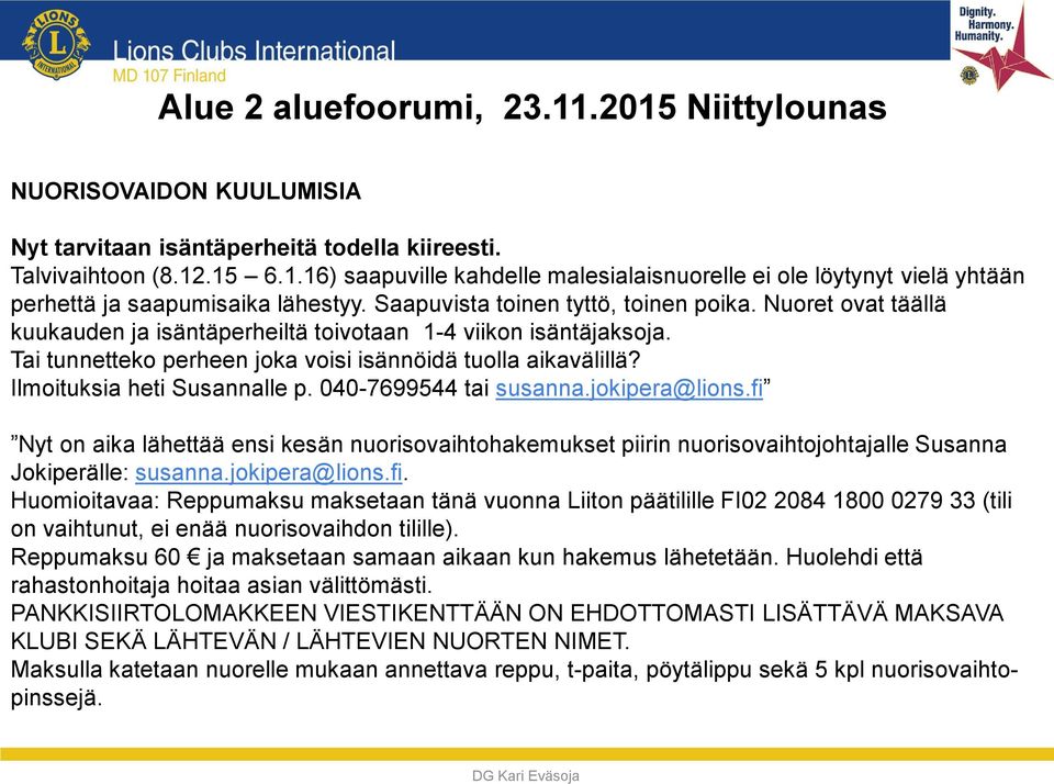 Ilmoituksia heti Susannalle p. 040-7699544 tai susanna.jokipera@lions.fi Nyt on aika lähettää ensi kesän nuorisovaihtohakemukset piirin nuorisovaihtojohtajalle Susanna Jokiperälle: susanna.