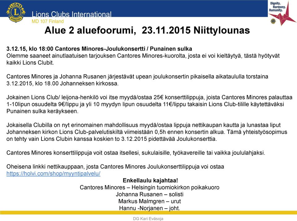 Jokainen Lions Club/ leijona-henkilö voi itse myydä/ostaa 25 konserttilippuja, joista Cantores Minores palauttaa 1-10lipun osuudelta 9 /lippu ja yli 10 myydyn lipun osuudelta 11 /lippu takaisin Lions