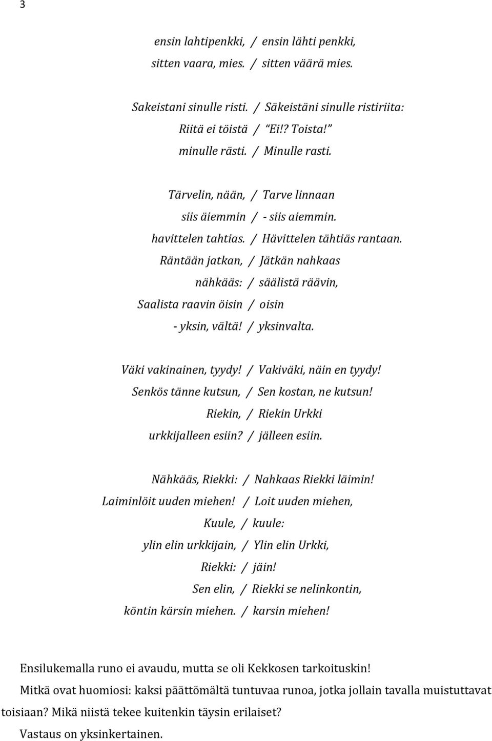 Räntään jatkan, / Jätkän nahkaas nähkääs: / säälistä räävin, Saalista raavin öisin / oisin - yksin, vältä! / yksinvalta. Väki vakinainen, tyydy! / Vakiväki, näin en tyydy!
