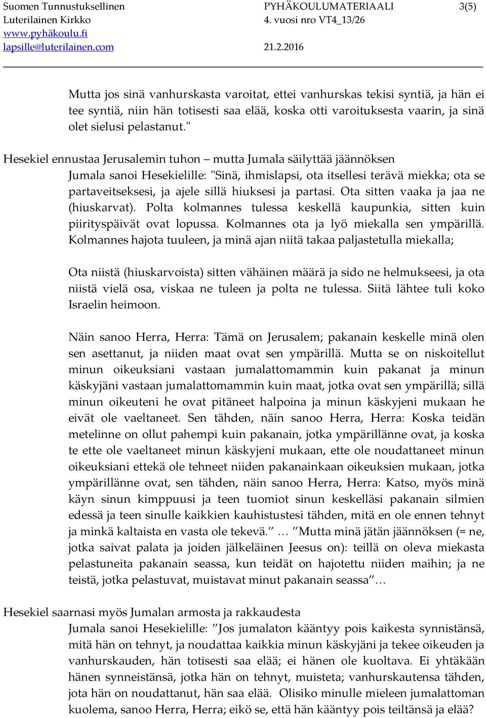 " Hesekiel ennustaa Jerusalemin tuhon mutta Jumala säilyttää jäännöksen Jumala sanoi Hesekielille: "Sinä, ihmislapsi, ota itsellesi terävä miekka; ota se partaveitseksesi, ja ajele sillä hiuksesi ja