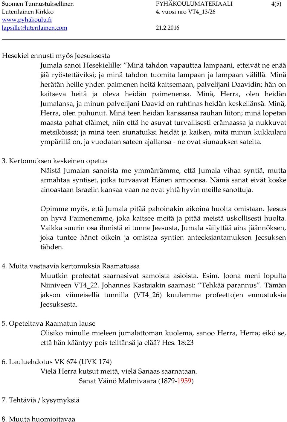 Minä, Herra, olen heidän Jumalansa, ja minun palvelijani Daavid on ruhtinas heidän keskellänsä. Minä, Herra, olen puhunut.