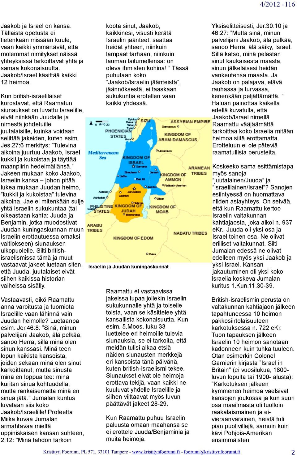 Kun british-israelilaiset korostavat, että Raamatun siunaukset on luvattu Israelille, eivät niinkään Juudalle ja nimestä johdetuille juutalaisille, kuinka voidaan selittää jakeiden, kuten esim. Jes.