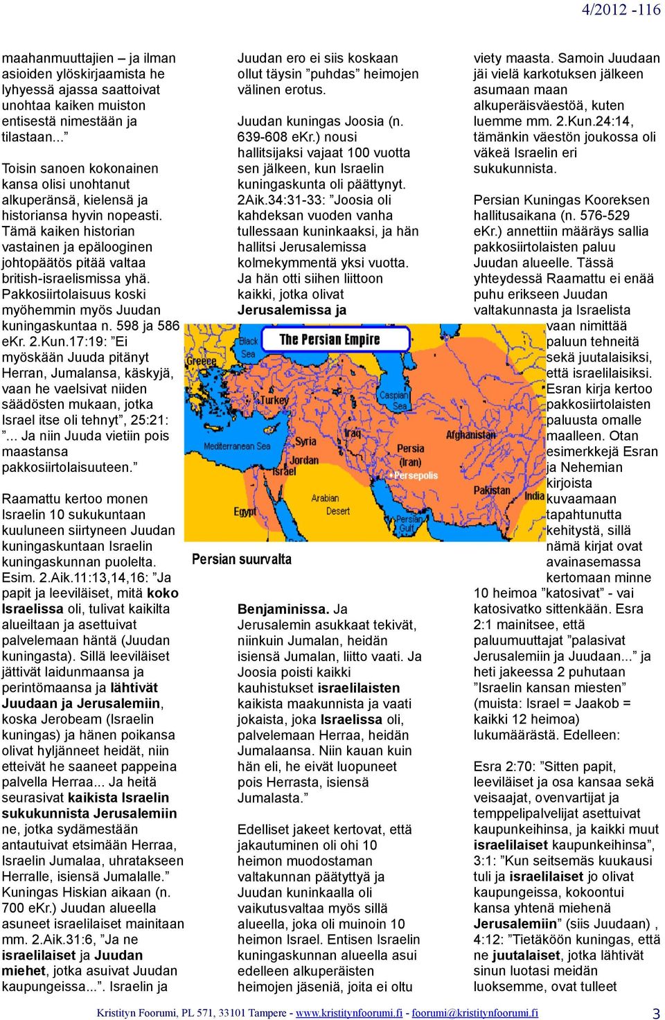 Tämä kaiken historian vastainen ja epälooginen johtopäätös pitää valtaa british-israelismissa yhä. Pakkosiirtolaisuus koski myöhemmin myös Juudan kuningaskuntaa n. 598 ja 586 ekr. 2.Kun.