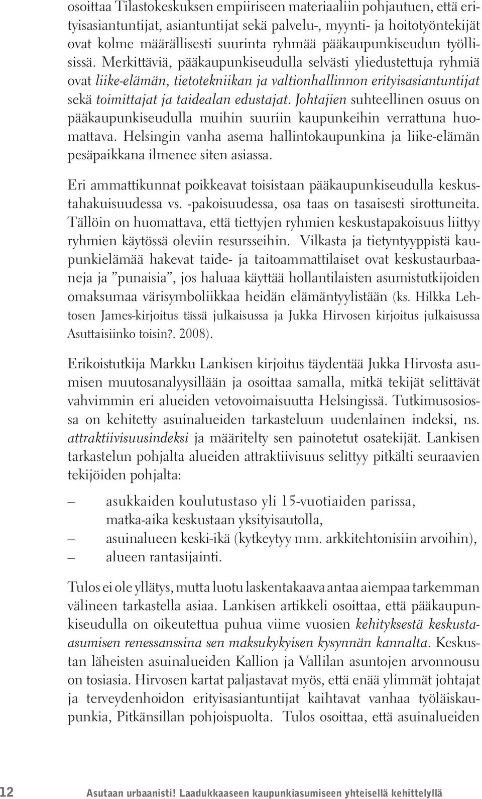 Merkittäviä, pääkaupunkiseudulla selvästi yliedustettuja ryhmiä ovat liike-elämän, tietotekniikan ja valtionhallinnon erityisasiantuntijat sekä toimittajat ja taidealan edustajat.