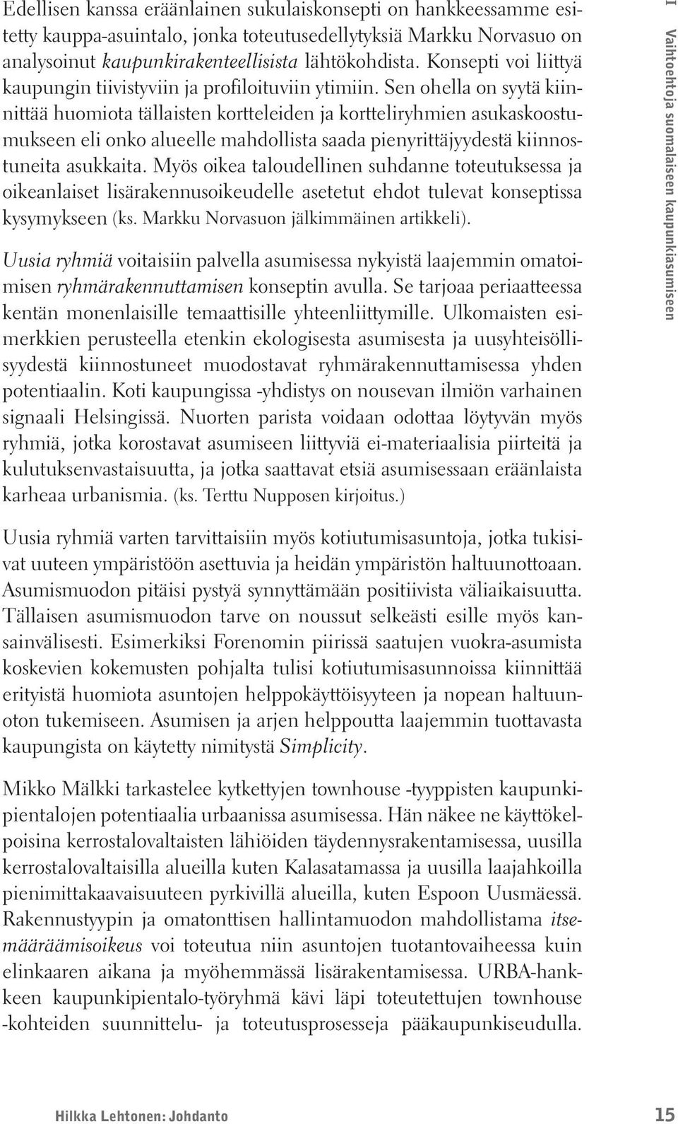 Sen ohella on syytä kiinnittää huomiota tällaisten kortteleiden ja kortteliryhmien asukaskoostumukseen eli onko alueelle mahdollista saada pienyrittäjyydestä kiinnostuneita asukkaita.