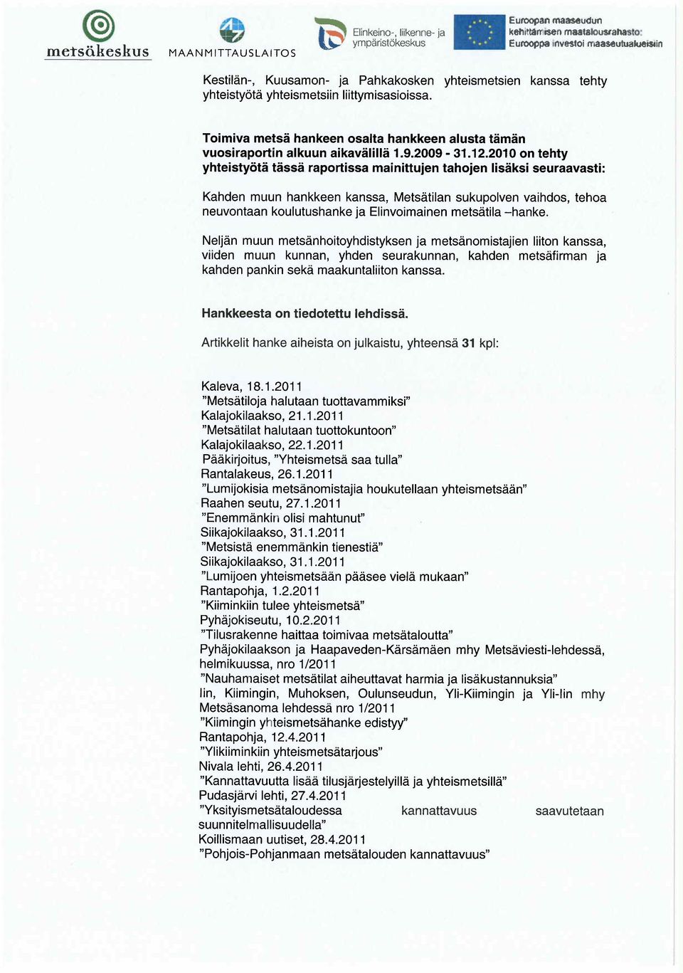 2010 on tehty yhteisty t t ss raportissa mainittujen tahojen lis ksi seuraavasti: Kanden muun hankkeen kanssa, Mets tilan sukupolven vaihdos, tehoa neuvontaan koulutushanke ja Elinvoimainen mets tila