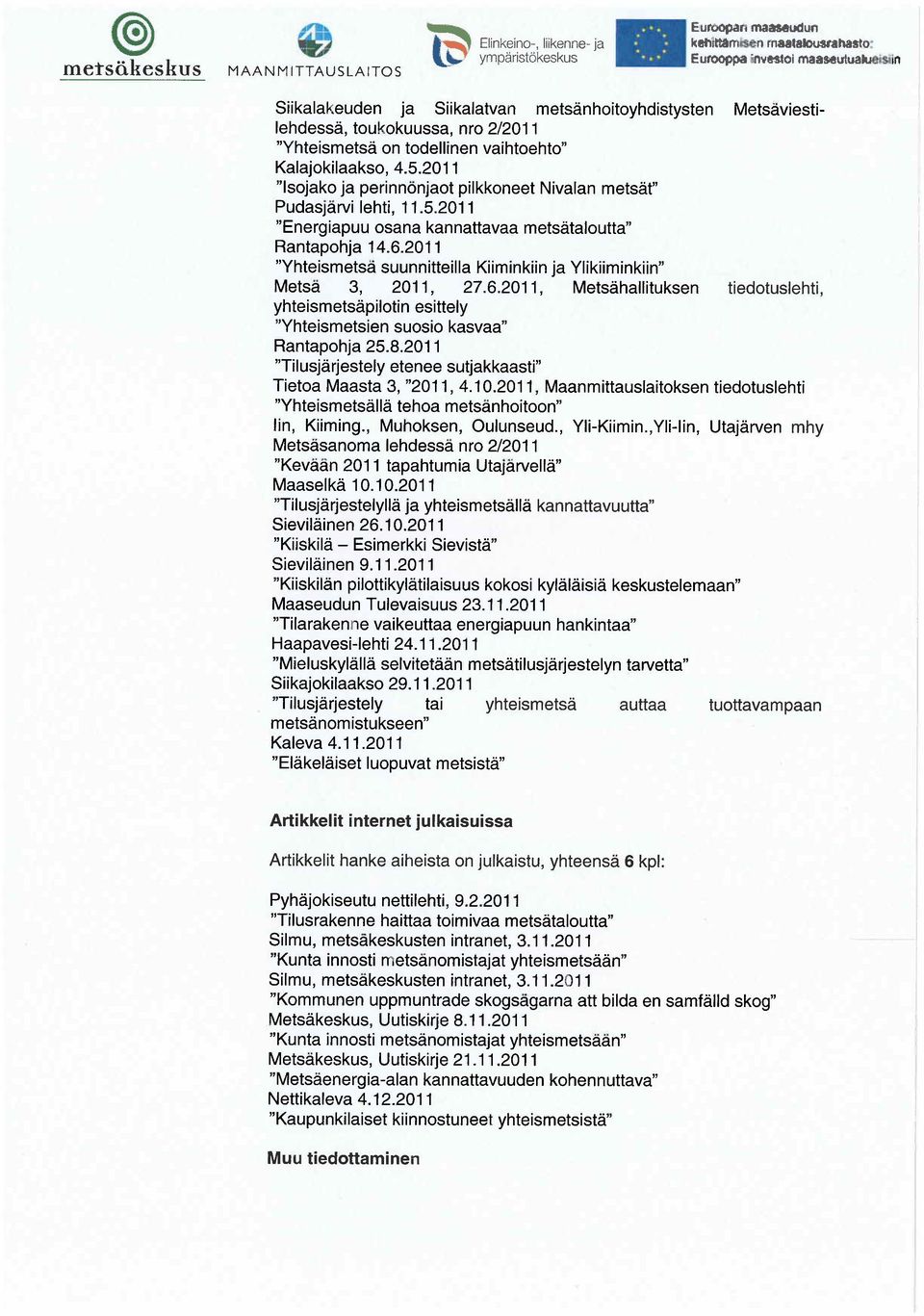 6.2011 "Yhteismets suunnitteilla Kiiminkiin ja Ylikiiminkiin" Mets 3, 2011, 27.6.2011, Mets hallituksen tiedotuslehti, yhteismets pilotin esittely "Yhteismetsien suosio kasvaa" Rantapohja 25.8.