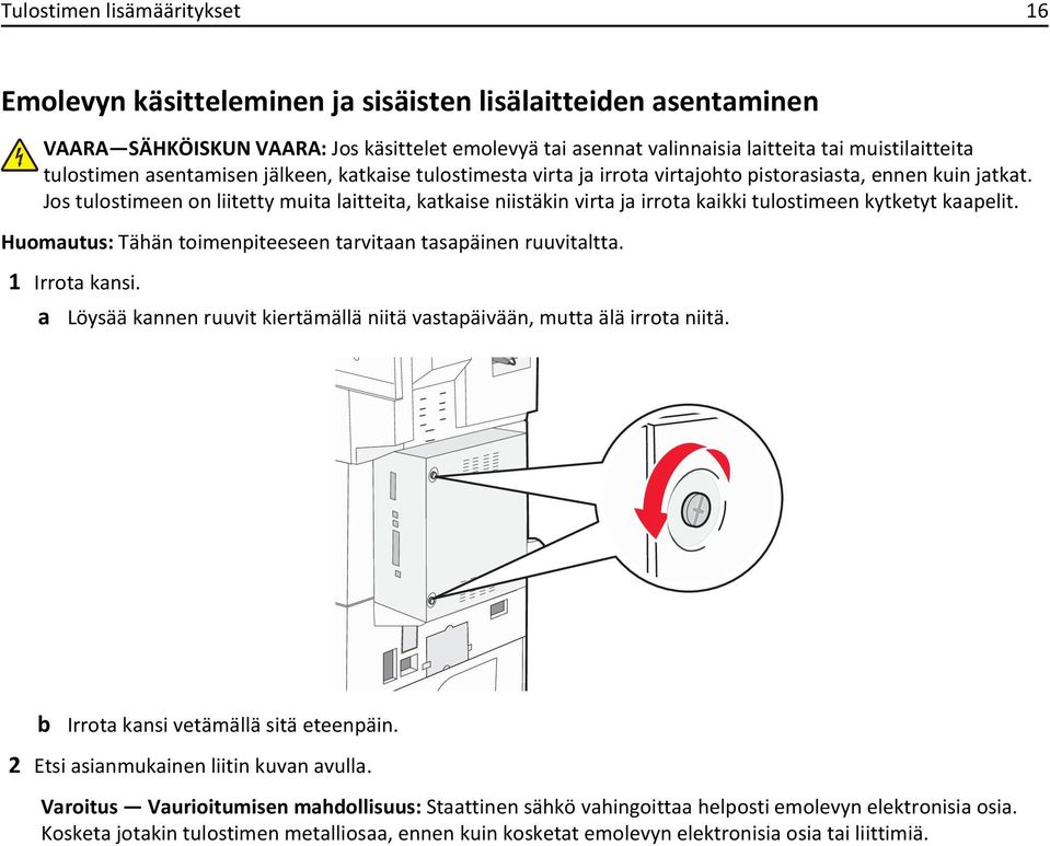 Jos tulostimeen on liitetty muita laitteita, katkaise niistäkin virta ja irrota kaikki tulostimeen kytketyt kaapelit. Huomautus: Tähän toimenpiteeseen tarvitaan tasapäinen ruuvitaltta. 1 Irrota kansi.