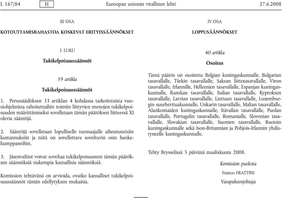 sääntöjä. 2. Sääntöjä sovelletaan lopulliselle tuensaajalle aiheutuneisiin kustannuksiin ja niitä on sovellettava soveltuvin osin hankekumppaneihin. 3.