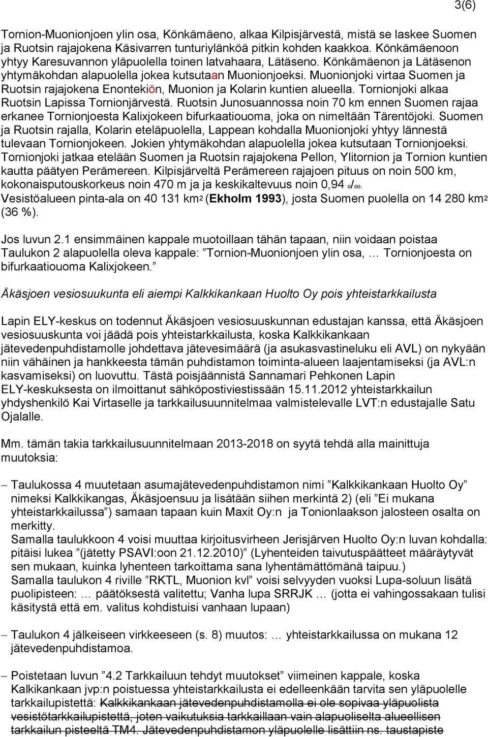 Muonionjoki virtaa Suomen ja Ruotsin rajajokena Enontekiön, Muonion ja Kolarin kuntien alueella. Tornionjoki alkaa Ruotsin Lapissa Tornionjärvestä.